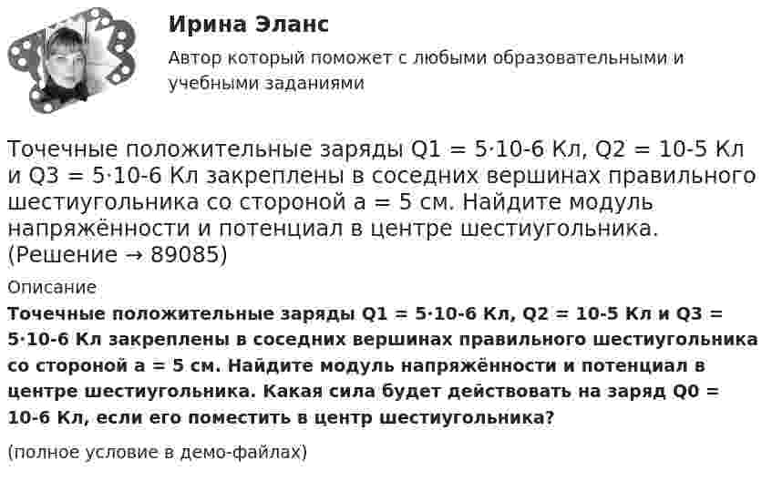     
            Описание
            Точечные положительные заряды Q1 = 5·10-6 Кл, Q2 = 10-5 Кл и Q3 = 5·10-6 Кл закреплены в соседних вершинах правильного шестиугольника со стороной a = 5 см. Найдите модуль напряжённости и потенциал в центре шестиугольника. Какая сила будет действовать на заряд Q0 = 10-6 Кл, если его поместить в центр шестиугольника?(полное условие в демо-файлах)   
            
            
            Точечные заряды по 200 нКл каждый расположены в керосине на расстоянии 7 см друг от друга. Рассчитайте напряжённость и потенциал поля в точке, отстоящей на 2 см от первого и на 5 см от второго заряда.Точечные положительные заряды Q1 = 5·10-6 Кл, Q2 = 10-5 Кл и Q3 = 5·10-6 Кл закреплены в соседних вершинах правильного шестиугольника со стороной a = 5 см. Найдите модуль напряжённости и потенциал в центре шестиугольника. Точечный заряд 10 мКл влетает со скоростью 5 м/с в однородное магнитное поле. Вектор скорости заряда и вектор магнитной индукции поля взаимно перпендикулярны. Найдите величину и направление силы, действующей на заряд.Точечный заряд q = 10-6 Кл находится вблизи большой равномерно заряженной пластины против её середины. Определить поверхностную плотность заряда пластины, если на точечный заряд действует сила 60 Н.Точечный заряд q = 1,6.10-9 Кл находится в центре шара радиусомR= 0,04 м из однородного изотропного диэлектрика. Его диэлектрическая проницаемость равна 2,5.Точечный заряд q =-2,1.10-8 Кл находится в центре шара радиусом R= 0,08м из однородного изотропного диэлектрика. Его диэлектрическая проницаемость равна 1,5.Точечный заряд Q = + 3,0∙10-5 Кл находится в центре сферы радиусом R = 20 см, равномерно заряженной с поверхностной плотностью заряда σ = + 2,0∙10-5 Кл/м2. Найдите силу, действующую на заряд q = + 2,0∙10-9 Кл,Точечные заряды Q1 =1 нКл, Q2 = 1 нКл , Q3=-1 нКл, Q4=-1 нКл Точечные заряды Q1 = 20 мкКл, Q2 = -10 мкКл находятся на расстоянии d = 5 см друг от друга. Определить напряжённость поля в точке, удалённой на r1 = 3 см от первого и на r2 = 4 от второго заряда.Точечные заряды Q1 = 20 мкКл, Q2 = –10 мкКл находятся на расстоянии d = 5 см друг от друга. Определить напряженность поля в точке, удаленной на r1 = 3 см от первого и на r2 = 4 см от второго заряда. Определить также силу FТочечные заряды Q1 = 30 мкКл и Q2 = – 20 мкКл находятся на расстоянии d = 20 см друг от друга. Определить напряжённость электрического поля E в точке, удалённой от первого заряда на расстояние r1 = 30 см, а от второго – на r2 = 15 см.Точечные заряды Q1 = 30 мкКл и Q2 = –20 мкКл находятся на расстоянии d = 20 см друг от друга. Определить напряженность электрического поля Е в точке, удаленной от первого заряда на расстояние r1 = 30 cм, a от второго — на r2 = 15 см.Точечные заряды Q1 = 32 мкКл и Q2 = – 26 мкКл находятся на расстоянии d = 20 см друг от друга. Определить напряжённость электрического поля E в точке, удалённой от первого заряда на расстояние r1 = 30 см, а от второго – на r2 = 15 см.Точечные заряды q1 = 3 мкКл и q2 = 6 мкКл находятся на расстоянии d = 10 см друг от друга. Определить напряжённость E и потенциал j поля в точке, удалённой от первого заряда на расстоянии r1 = 8 см, а от второго – на r2 = 6 см.