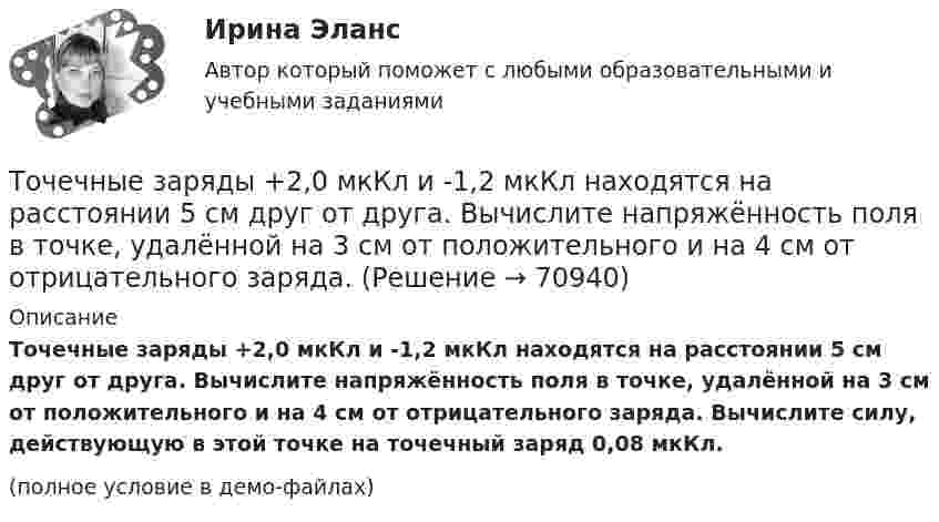     
            Описание
            Точечные заряды +2,0 мкКл и -1,2 мкКл находятся на расстоянии 5 см друг от друга. Вычислите напряжённость поля в точке, удалённой на 3 см от положительного и на 4 см от отрицательного заряда. Вычислите силу, действующую в этой точке на точечный заряд 0,08 мкКл.(полное условие в демо-файлах)   
            
            
            Точечные заряды 20 мкКл и (- 10) мкКл находятся на расстоянии 5 см друг от друга. Определить напряженность поля в точке, удаленной на 3 см от первого и 4 см от второго заряда. Определить также силу F, действующую в этой точке на точечный заряд 1 мкКлТочечные заряды +2,0 мкКл и -1,2 мкКл находятся на расстоянии 5 см друг от друга. Вычислите напряжённость поля в точке, удалённой на 3 см от положительного и на 4 см от отрицательного заряда. Точечные заряды 20 мкКл и -20 мкКл находятся на расстоянии 5 см друг от друга. Определите силу, действующую на заряд 1 мкКл, находящийся в точке, удалённой на 3 см от положительного и на 4 см от отрицательного заряда.Точечные заряды (+ 20 мкКл) и (– 20 мкКл) находятся на расстоянии 6 см друг от друга. Определить напряжённость поля в точке, удалённой на 3 см от первого на линии, соединяющей эти заряды. Сопроводить решение чертёжом.Точечные заряды Q1 = 10 мкКл и Q2 = – 20 мкКл находятся на расстоянии d = 20 см друг от друга. Определить напряжённость электрического поля E в точке, удалённой от первого заряда на расстояние r1 = 30 см, а от второго – на r2 = 15 см.Точечные заряды Q1 = 1 мкКл и Q2 = 0,1 мкКл находятся на расстоянии r = 10 см друг от друга. Какую работу совершат силы поля, если второй заряд, отталкиваясь от первого, удалится от него на расстояние:Точечные заряды q1 = 1 мкКл и q2 = 0,1 мкКл находятся на расстоянии r1 = 10 см друг от друга. Определить работу A сил поля при удалении второго заряда от первого на расстояние:  а) r2 = 10 м;  б) r3 = ∞.Торговый маркетинг включает в себя … (укажите 4 варианта ответа)Торговый маркетинг заключается в приложении метода маркетинга к торговцам, которые рассматриваются как единственные … тормозная система в автомобилях новго поколенияТороид диаметром (по средней линии) D = 40 см и площадью сечения S = 10 см2 содержит N = 1200 витков. Вычислить энергию магнитного поля тороида при силе тока I = 10 А. Сердечник выполнен из немагнитного материала,Торцы труб должны иметь фаски под углом 30-50  при толщине стенки трубы:Т отборки осень 2023 задача АТ отборки осень 2023 задача В