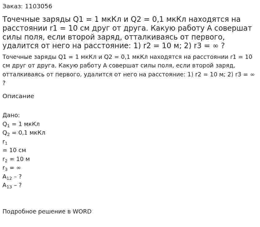 Точечные заряды Q1 = 1 мкКл и Q2 = 0,1 мкКл находятся на расстоянии r1 = 10 см друг от друга. Какую работу А совершат силы поля, если второй заряд, отталкиваясь от первого, удалится от него на расстояние: 1) r2 = 10 м; 2) r3 = ∞ ? 