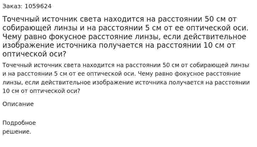 Точечный источник света находится на расстоянии 50 см от собирающей линзы и на расстоянии 5 см от ее оптической оси. Чему равно фокусное расстояние линзы, если действительное изображение источника получается на расстоянии 10 см от оптической оси? 