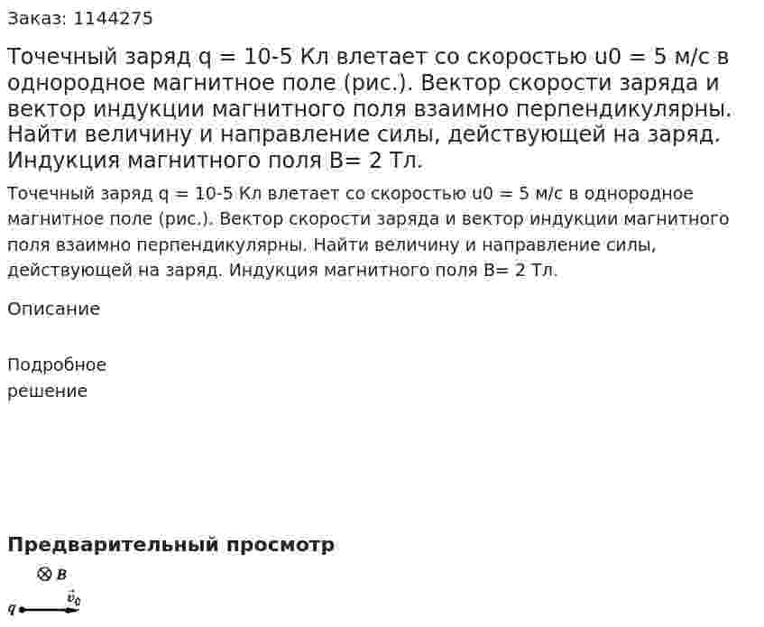 Точечный заряд q = 10-5 Кл влетает со скоростью u0 = 5  м/с в однородное магнитное поле (рис.). Вектор скорости заряда и вектор индукции магнитного поля взаимно перпендикулярны. Найти величину и направление силы, действующей на заряд. Индукция магнитного поля B= 2 Тл. 