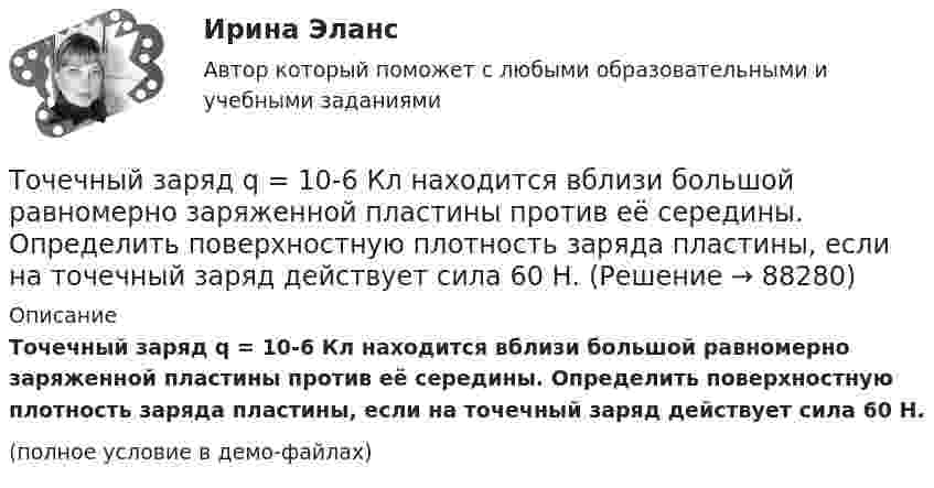     
            Описание
            Точечный заряд q = 10-6 Кл находится вблизи большой равномерно заряженной пластины против её середины. Определить поверхностную плотность заряда пластины, если на точечный заряд действует сила 60 Н.(полное условие в демо-файлах)   
            
            
            Точечный заряд 10 мКл влетает со скоростью 5 м/с в однородное магнитное поле. Вектор скорости заряда и вектор магнитной индукции поля взаимно перпендикулярны. Найдите величину и направление силы, действующей на заряд.Точечный заряд q = 10-6 Кл находится вблизи большой равномерно заряженной пластины против её середины. Определить поверхностную плотность заряда пластины, если на точечный заряд действует сила 60 Н.Точечный заряд q = 1,6.10-9 Кл находится в центре шара радиусомR= 0,04 м из однородного изотропного диэлектрика. Его диэлектрическая проницаемость равна 2,5.Точечный заряд q =-2,1.10-8 Кл находится в центре шара радиусом R= 0,08м из однородного изотропного диэлектрика. Его диэлектрическая проницаемость равна 1,5.Точечный заряд Q = + 3,0∙10-5 Кл находится в центре сферы радиусом R = 20 см, равномерно заряженной с поверхностной плотностью заряда σ = + 2,0∙10-5 Кл/м2. Найдите силу, действующую на заряд q = + 2,0∙10-9 Кл,Точечный заряд q=3.10-11 Кл находится в центре кривизны тонкого полукольца радиусом R= 5 см, равномерно заряженного с линейной плотностью. Сила взаимодействия точечного заряда и заряженного полукольца равна 6.10-5 Н. Определить линейную плотностьТочечный заряд +q находится в центре сферической поверхности. Если добавить заряд +q внутрь сферы, то поток вектора напряженности электростатического поля  через поверхность Точечные заряды Q1 = 20 мкКл, Q2 = –10 мкКл находятся на расстоянии d = 5 см друг от друга. Определить напряженность поля в точке, удаленной на r1 = 3 см от первого и на r2 = 4 см от второго заряда. Определить также силу FТочечные заряды Q1 = 30 мкКл и Q2 = – 20 мкКл находятся на расстоянии d = 20 см друг от друга. Определить напряжённость электрического поля E в точке, удалённой от первого заряда на расстояние r1 = 30 см, а от второго – на r2 = 15 см.Точечные заряды Q1 = 30 мкКл и Q2 = –20 мкКл находятся на расстоянии d = 20 см друг от друга. Определить напряженность электрического поля Е в точке, удаленной от первого заряда на расстояние r1 = 30 cм, a от второго — на r2 = 15 см.Точечные заряды Q1 = 32 мкКл и Q2 = – 26 мкКл находятся на расстоянии d = 20 см друг от друга. Определить напряжённость электрического поля E в точке, удалённой от первого заряда на расстояние r1 = 30 см, а от второго – на r2 = 15 см.Точечные заряды q1 = 3 мкКл и q2 = 6 мкКл находятся на расстоянии d = 10 см друг от друга. Определить напряжённость E и потенциал j поля в точке, удалённой от первого заряда на расстоянии r1 = 8 см, а от второго – на r2 = 6 см.Точечные заряды одинаковой величины q = 1 нКл расположены в вершинах равностороннего треугольника со стороной 1 см. Первый и второй заряды положительные, третий заряд – отрицательный. Точечные заряды по 200 нКл каждый расположены в керосине на расстоянии 7 см друг от друга. Рассчитайте напряжённость и потенциал поля в точке, отстоящей на 2 см от первого и на 5 см от второго заряда.