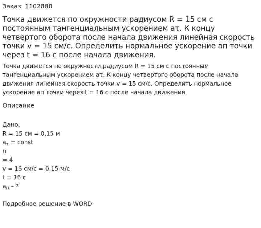 Точка движется по окружности радиусом R = 15 см с постоянным тангенциальным ускорением аτ. К концу четвертого оборота после начала движения линейная скорость точки v = 15 см/с. Определить нормальное ускорение ап точки через t = 16 с после начала движения. 