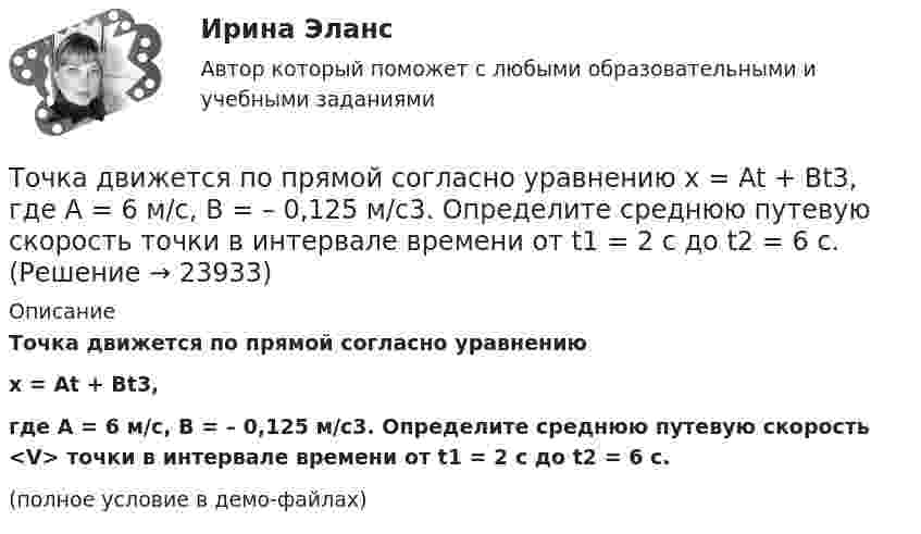     
          Описание
          Точка движется по прямой согласно уравнениюx = At + Bt3,где A = 6 м/с, B = – 0,125 м/с3. Определите среднюю путевую скорость <V> точки в интервале времени от t1 = 2 с до t2 = 6 с.(полное условие в демо-файлах)  
            
            
            Точка движется по прямой согласно уравнению x = At + Bt3, где A = 6 м/с, B = 0,06 м/с3. Определите среднюю скорость <s/t> точки в интервале времени от t1 = 2 с до t2 = 6 с.Точка движется по прямой согласно уравнению x = At + Bt3, где A = 6 м/с, B = – 0,125 м/с3. Определите среднюю путевую скорость  точки в интервале времени от t1 = 2 с до t2 = 6 с.Точка движется по прямой согласно уравнению x = At + Bt3, где A = 6 м/с, B = – 0,125 м/с3. Определить среднюю путевую скорость <> точки в интервале времени от t1 = 2 с до t2 = 6 с.Точка движется по прямой согласно уравнению x = At + Bt3, где A = 6 м/с, B = 0,125 м/с3. Определить среднюю скорость <s/t> точки в интервале времени от t1 = 2 с до t2 = 6 с и среднее ускорение.Точка движется по прямой согласно уравнению X = At + Bt3, где A = 6 м/с, B = – 0,125 м/с3. Определить среднюю скорость  точки в интервале времени от t1 = 2 с до t2 = 6 с.Точка движется по прямой согласно уравнению x = At + Bt3, где A = 6 м/с, B = 0,125 м/с3. Определить среднюю скорость точки в интервале времени от t1 = 2 с до t2 = 6 с.Точка движется по прямой согласно уравнению x = At + Bt3, где A = 6 м/с, B = 0,125 м/с3. Определить среднюю скорость точки в интервале времени от t1 = 2 с до t2 = 6 с.Точка движется по окружности радиусом R = 30 см с постоянным угловым ускорением . Определить тангенциальное ускорение a точки, если известно, что за время t = 4 с она совершила 3 оборота и в конце третьего оборота её нормальное ускорениеТочка движется по окружности радиусом R = 30 см с постоянным угловым ускорением . Определить тангенциальное ускорение a точки, если известно, что за время t = 4 с она совершила три оборота. Принять 0 = 0.Точка движется по окружности с R = 0,2 м с тангенциальным ускорением a = 5 см/с2. Через сколько времени после начала движения нормальное ускорение an станет вдвое больше тангенциального?Точка движется по окружности согласно уравнению: j = A + Bt + Ct3, где A = 2 рад; B = 3 рад/с; C = 1 рад/с3. Определить угол поворота, угловую скорость и угловое ускорение точки в момент времени 1 с.Точка движется по окружности так, что зависимость пути от времени даётся уравнением  S = A – Bt + Ct2,  где B = 1,0 м/с и C = 1,0 м/с2. Найти линейную скорость u точки,Точка движется по прямой согласно уравнению S = At4 + Bt2 + C, где A = 0,5 м/с4, B = 0,2 м/с2, C = 2 м. Найти скорость и ускорение точки в момент времени t = 4 с. Каковы средние значения скорости и ускорения за первые 4 с движения?Точка движется по прямой согласно уравнению x = 6t – t3/8 (длина – в метрах, время – в секундах). Определить среднюю скорость и среднее ускорение движения точки в интервале от t1 = 2 с до t2 = 6 с.