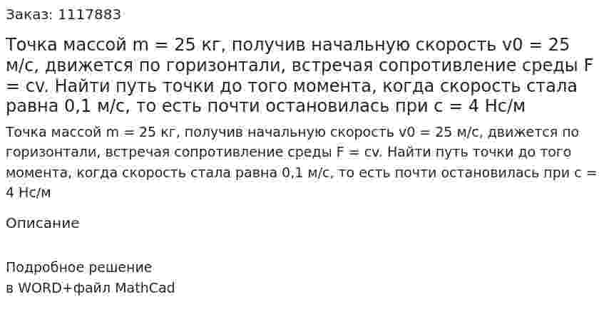 Точка массой m = 25 кг, получив начальную скорость v0 = 25 м/с, движется по горизонтали, встречая сопротивление среды F = cv. Найти путь точки до того момента, когда скорость стала равна 0,1 м/с, то есть почти остановилась при c  = 4 Нс/м 