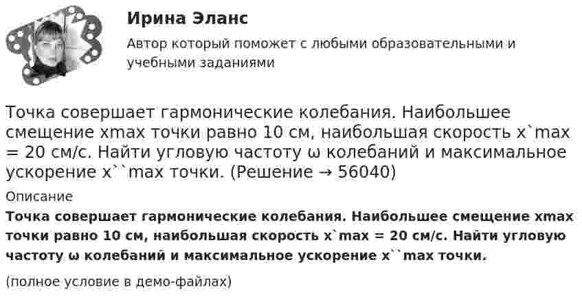     
            Описание
            Точка совершает гармонические колебания. Наибольшее смещение xmax точки равно 10 см, наибольшая скорость x`max = 20 см/с. Найти угловую частоту ω колебаний и максимальное ускорение x``max точки.(полное условие в демо-файлах)   
            
            
            Точка совершает гармонические колебания. Максимальная скорость точки umax = 10 см/с, максимальное ускорение amax = 50 см/с2. Найти круговую частоту колебаний w.Точка совершает гармонические колебания. Наибольшее смещение xmax точки равно 10 см, наибольшая скорость x`max = 20 см/с. Найти угловую частоту ω колебаний и максимальное ускорение x``max точки.Точка совершает гармонические колебания, наибольшее смещение точки равно 0,1 м, наибольшая скорость 0,2 м/с. Найти циклическую частоту колебаний и максимальное ускорение точки.Точка совершает гармонические колебания. Наибольшее смещение точки равно xmax = 10 см, наибольшая скорость точки Vmax = 20 см/с. Определить циклическую частоту w колебаний и максимальное ускорение amax точки.Точка совершает гармонические колебания по закону синуса. Наибольшее смещение точки A = 0,1 м, наибольшая (максимальная) скорость Vmax = 0,2 м/с. Написать уравнение колебаний и найти максимальное ускорение точки.Точка совершает гармонические колебания с амплитудой 10 см и периодом 2 с. Написать уравнение этих колебаний, считая, что при t = 0 смещение равно нулю. Определить также фазу для двух моментов времени:Точка совершает гармонические колебания с амплитудой A = 10 см и периодом T = 5 с. Определите для точки:  1) максимальную скорость;  2) максимальное ускорение.Точка обращается по окружности радиусом R = 3,2 м. Уравнение движения точки:  = 6t2 + 4t. 	Определить тангенциальное a, нормальное an и полное a ускорения точки в момент времен t = 4 с.Точка обращается по окружности радиусом R = 8 м. В некоторый момент времени нормальное ускорение an точки равно 4 м/с2, вектор полного ускорения a образует в этот момент с вектором нормального ускорения a¬n угол  = 60°. Найти скорость V Точка одновременно участвует в двух взаимно перпендикулярных колебаниях, выражаемых уравнениями:  x = sinpt (мм) и y = cosp(t + 0,5) (мм).             Найти уравнение траектории точки y(x). Изобразить траекторию.Точка одновременно участвует в двух взаимно перпендикулярных колебаниях, уравнения которых  x = A1 cosw1t, y = A2 sinw2t,  где A1 = 8 см, A2 = 4 см, w1 = w2 = 2 с-1.Точка принадлежит данной плоскости, если Выберите один ответ: a.не существует принадлежность одноимённых проекции точки и прямой, принадлежащих данной плоскостиТочка прошла половину пути со скоростью 1 = 6 м/с. Оставшуюся часть пути она половину времени двигалась со скоростью 2 = 4 м/с, а последний участок – со скоростью 3 = 8 м/с. Определить среднюю путевую скорость точки за все время движения.Точка совершает гармонические колебания. В некоторый момент времени смещение точки 5 см, её скорость 20 см/с и ускорение 80 см/с2. Найти: амплитуду, циклическую частоту, период колебаний и фазу колебаний в рассматриваемый момент времени.