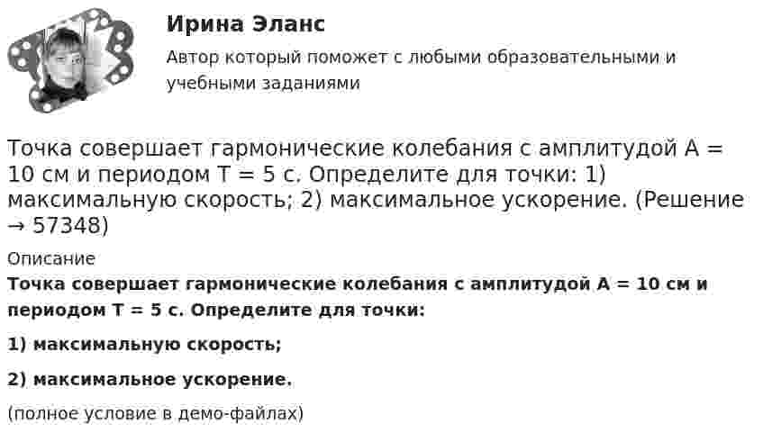     
            Описание
            Точка совершает гармонические колебания с амплитудой A = 10 см и периодом T = 5 с. Определите для точки:1) максимальную скорость;2) максимальное ускорение.(полное условие в демо-файлах)   
            
            
            Точка совершает гармонические колебания с амплитудой 10 см и периодом 2 с. Написать уравнение этих колебаний, считая, что при t = 0 смещение равно нулю. Определить также фазу для двух моментов времени:Точка совершает гармонические колебания с амплитудой A = 10 см и периодом T = 5 с. Определите для точки:  1) максимальную скорость;  2) максимальное ускорение.Точка совершает гармонические колебания согласно уравнению:  x = 0,05 sin2t (м).  В момент времени, когда потенциальная энергия точки была равна 0,1 мДж, Точка совершает гармонические колебания согласно уравнению  x = 5 sin 2pt см.  Определить скорость точки по истечении времени t = 1/6 с от начала движения.  (15,7 см/с)Точка совершает гармонические колебания с периодом 2 с. Амплитуда колебания 10 см. Найти смещение, скорость и ускорение точки спустя 0,2 с после её прохождения через положение равновесия. Начало колебания связано с положением равновесия.Точка совершает гармонические колебания с периодом T = 6 с и начальной фазой, равной нулю. Определите, за какое время, считая от начала движения, точка сместится от положения равновесия на половину амплитуды.  t = 1 сТочка совершает гармонические колебания с циклической частотой 4,0 рад/с. В некоторый момент времени смещение точки от положения равновесия равно 0,25 м, скорость 1 м/с. Написать уравнение колебаний точки. Точка прошла половину пути со скоростью 1 = 6 м/с. Оставшуюся часть пути она половину времени двигалась со скоростью 2 = 4 м/с, а последний участок – со скоростью 3 = 8 м/с. Определить среднюю путевую скорость точки за все время движения.Точка совершает гармонические колебания. В некоторый момент времени смещение точки 5 см, её скорость 20 см/с и ускорение 80 см/с2. Найти: амплитуду, циклическую частоту, период колебаний и фазу колебаний в рассматриваемый момент времени.Точка совершает гармонические колебания. В некоторый момент времени смещение точки равнялось 5 см. При увеличении фазы колебаний вдвое смещение точки стало равным 8 см. Найти амплитуду колебаний.Точка совершает гармонические колебания. Максимальная скорость точки umax = 10 см/с, максимальное ускорение amax = 50 см/с2. Найти круговую частоту колебаний w.Точка совершает гармонические колебания. Наибольшее смещение xmax точки равно 10 см, наибольшая скорость x`max = 20 см/с. Найти угловую частоту ω колебаний и максимальное ускорение x``max точки.Точка совершает гармонические колебания, наибольшее смещение точки равно 0,1 м, наибольшая скорость 0,2 м/с. Найти циклическую частоту колебаний и максимальное ускорение точки.Точка совершает гармонические колебания. Наибольшее смещение точки равно xmax = 10 см, наибольшая скорость точки Vmax = 20 см/с. Определить циклическую частоту w колебаний и максимальное ускорение amax точки.