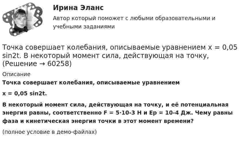     
            Описание
            Точка совершает колебания, описываемые уравнениемx = 0,05 sin2t.В некоторый момент сила, действующая на точку, и её потенциальная энергия равны, соответственно F = 5·10-3 Н и Ep = 10-4 Дж. Чему равны фаза и кинетическая энергия точки в этот момент времени?(полное условие в демо-файлах)   
            
            
            Точка совершает гармоническое колебание. Период колебаний 2 с, амплитуда 50 мм, начальная фаза равна нулю. Найти скорость точки в момент времени, когда смещение точки от положения равновесия равно 25 мм.Точка совершает колебания, описываемые уравнением  x = 0,05 sin2t.  В некоторый момент сила, действующая на точку, Точка совершает колебания по закону  x = A coswt,  где A = 5 см, w = 2 с-1. Определить ускорение точки в момент времени, когда её скорость равна 8 см/с. Написать уравнение для силыТочка совершает колебания по закону  x = A sin(wt + j),  где A = 4 см. Определить начальную фазуТочка совершает колебания по закону x = A sinwt. В некоторый момент времени смещение x1 точки оказалось равным 5 см. Когда фаза колебаний увеличилась в 2 раза, смещение x2 стало равным 8 см. Найти амплитуду A колебаний.Точка совершает колебания по закону x = Asinwt. В некоторый момент времени смещение точки оказалось равным 5 см. Когда фаза колебаний увеличилась вдвое, смещение стало равным 8 см. Найти амплитуду колебаний.Точка совершает одновременно два гармонических колебания одинаковой частоты, происходящих по взаимно перпендикулярным направлениям и выражаемых уравнениями  x = A coswt, y = B coswt,Точка совершает гармонические колебания согласно уравнению  x = 5 sin 2pt см.  Определить скорость точки по истечении времени t = 1/6 с от начала движения.  (15,7 см/с)Точка совершает гармонические колебания с периодом 2 с. Амплитуда колебания 10 см. Найти смещение, скорость и ускорение точки спустя 0,2 с после её прохождения через положение равновесия. Начало колебания связано с положением равновесия.Точка совершает гармонические колебания с периодом T = 6 с и начальной фазой, равной нулю. Определите, за какое время, считая от начала движения, точка сместится от положения равновесия на половину амплитуды.  t = 1 сТочка совершает гармонические колебания с циклической частотой 4,0 рад/с. В некоторый момент времени смещение точки от положения равновесия равно 0,25 м, скорость 1 м/с. Написать уравнение колебаний точки. Точка совершает гармонические колебания, уравнение которых  x = A sinwt,  где A = 5 см, w = 2 с-1. В момент времени, когда точка обладала потенциальной энергией WП = 0,1 мДж, Точка совершает гармонические колебания, уравнение которых имеет вид  x = 0,05 sin2t  (длина – в метрах, время – в секундах). Точка совершает гармонические колебания, уравнение которых имеет вид:  x = 5 sin(2t),  (длина – в сантиметрах, время – в секундах).