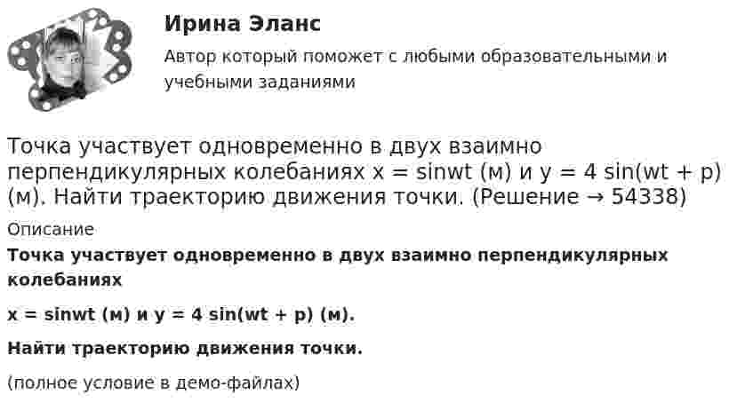     
            Описание
            Точка участвует одновременно в двух взаимно перпендикулярных колебанияхx = sinwt (м) и y = 4 sin(wt + p) (м).Найти траекторию движения точки.(полное условие в демо-файлах)  
            
            
            Точка участвует одновременно в двух взаимно перпендикулярных колебаниях  x = coswt [м] и y = cos(wt/2) [м].  Найти траекторию результирующего движения точки.Точка участвует одновременно в двух взаимно перпендикулярных колебаниях  x = sinwt (м) и y = 4 sin(wt + p) (м).  Найти траекторию движения точки.Точка участвует одновременно в двух взаимно перпендикулярных колебаниях, выражаемых уравнениями  x = 3 sinpt см и y = – 2 cospt см.Точка участвует одновременно в двух взаимно перпендикулярных колебаниях, уравнение которых  x = A1sin1t  и y = A2cost, где А1 = 8см, А2 = 4см, 2с-1. Написать уравнение траектории и построить ее. Показать направление движения точки.Точка участвует одновременно в двух взаимно перпендикулярных колебаниях, уравнения которых 1t и 2t, где A1=8 см, A2=4 см, 2=2 с–1. Написать уравнение траектории и построить ее. Показать направление движения точки.Точка участвует одновременно в двух взаимно перпендикулярных колебаниях, уравнения которых  x = A1sinw1t и y = A2cosw2t,  где A1 = 8 см, A2 = 4 см, w1 = w2 = 2 с-1. Точка участвует одновременно в двух взаимно перпендикулярных колебаниях, уравнения которых  x = A1sinw1t и y = A2cosw2t,  где A1 = 8 см, A2 = 4 см, w1 = w2 = 4 с-1. Точка участвует в двух взаимно перпендикулярных колебаниях, выражаемых уравнениями: x = А1cosw1t и y = А2sinw2t, где А1 = 4 см; А2 = 6 см; w1 = 2w2. Найдите разность фаз ф колебаний в этих точках.Точка участвует в двух колебаниях одинакового направления с одинаковыми периодами и одинаковыми начальными фазами. Амплитуды колебаний A1 = 3 см и A2 = 4 см. Определить амплитуду A результирующего колебания.Точка участвует в двух колебаниях одинакового периода с одинаковыми начальными фазами. Амплитуды колебаний 3 см и 4 см соответственно. Найдите амплитуду результирующего колебания, если колебания ортогональные.Точка участвует в двух одинаково направленных гармонических колебаниях:  x1 = A1 sinwt, x2 = A2 coswt,  где A1 = 1 см, A2 = 2 см, w = 1 с-1.Точка участвует в двух одинаково направленных колебаниях:  x1 = A1 sinwt,  x2 = A2 coswt,  где A1 = 1 см, A2 = 2 см, w = 1 с-1.Точка участвует в двух одинаково направленных колебаниях:  x1 = A1 sinwt и  x2 = A2 coswt,  где A1 = 1 см, A2 = 2 см, w = 1 с-1.Точка участвует в двух однонаправленных колебаниях вдоль оси X с частотой 20 Гц, причём A1 = 3 см, A2 = 4 см, j1 = 90°, j2 = 180°.             Найти:  7) максимальное смещение точки от положения равновесия (в см);