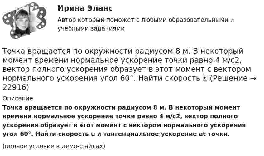     
          Описание
          Точка вращается по окружности радиусом 8 м. В некоторый момент времени нормальное ускорение точки равно 4 м/с2, вектор полного ускорения образует в этот момент с вектором нормального ускорения угол 60°. Найти скорость u и тангенциальное ускорение at точки.(полное условие в демо-файлах)  
            
            
            Точка вращается по окружности радиуса R с угловой скоростью: omega=omega_0+A*t^2. В момент времени t=4 с полное ускорение точки равно a=2 м/с^2, а нормальное ускорение равно a_n=1,5 м/с^2. Определить угловое ускорение точки в данный момент времени иТочка вращается по окружности радиусом 8 м. В некоторый момент времени нормальное ускорение точки равно 4 м/с2, вектор полного ускорения образует в этот момент с вектором нормального ускорения угол 60°. Найти скорость  Точка двигалась в течение 15 с со скоростью 6 м/с, 10 секунд со скоростью 9 м/с и 6 секунд со скоростью 22 м/с. Какова средняя путевая скорость точки? Точка движется вдоль оси X согласно закону:  x = 10 + t – 3t2.  Модуль ускорения движущейся точки равно:  1) 10 м/с2;   2) 1 м/с2;   3) 6 м/с2;   4) 3 м/с2;   5) 2 м/с2.Точка движется в плоскости xy из положения с координатами x1 = y1 = 0 со скоростью u = ai + btj, где a и b – постоянные, i, j – орты осей x и y. Найдите уравнение траектории точки.Точка движется в плоскости xy из положения с координатами x1=y1=0 со скоростью v = ai+btj, где a и b - постоянные, i, j - орты осей x и y. Найдите уравнение траектории точки.Точка движется по кривой с постоянным тангенциальным ускорением aτ = 0,5 м/с2. Определить полное ускорение a точки на участке кривой с радиусом кривизны R = 3 м, если точка движется на этом участке со скоростью V = 2 м/с.Точечный изотропный источник испускает звуковые колебания с частотой v = 1,45 кГц. На расстоянии r0 = 5,0 м от источника амплитуда смещения частиц среды a0 = 50 мкм, Точечный источник монохроматического ( 1 нм) излучения находится в центре сферической зачерненной колбы радиусом R= 10 см. Определить световое давление р, производимое на внутреннюю поверхность Точечный источник монохроматического  = 1 нм) излучения находится в центре сферической зачерненной колбы радиусом R = 10 см. Определить световое давление р, производимое на внутреннюю поверхность колбы, если мощность источника P = 1 кВт.Точечный источник света, излучающий свет с длиной волны 429 нм, освещает экран, расположенный на расстоянии 1.31 м от него. Между источником света и экраном на расстоянии 0,25 м от экрана помещена ширма с круглым отверстием, диаметр которого 702 Точечный источник света с длиной волны 500 нм помещен на расстоянии R=0,5 м перед непрозрачной преградой с отверстием радиусом 0,5 мм. Определить расстояние r_0 от преграды до точки, для которой число открываемых отверстием зон Френеля k будет равноТочечный массаж как метод профилактики острых респираторных заболеваний (ОРЗ) [Ответы]Точка А(10, 0, 0) принадлежит: ТулГУ