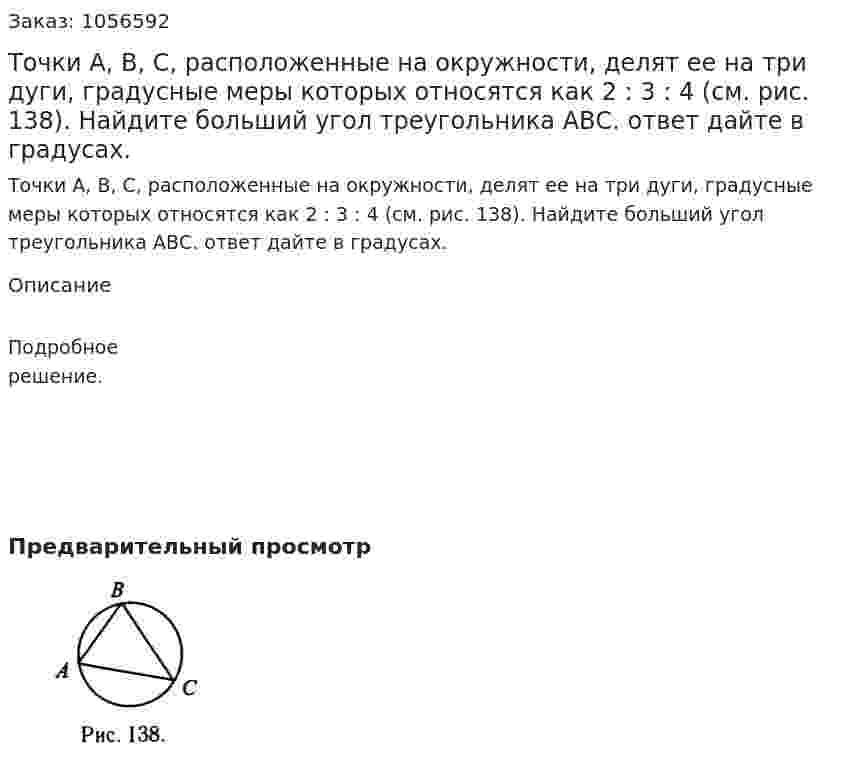 Точки А, В, С, расположенные на окружности, делят ее на три дуги, градусные меры которых относятся как 2 : 3 : 4 (см. рис. 138). Найдите больший угол треугольника АВС. ответ дайте в градусах. 