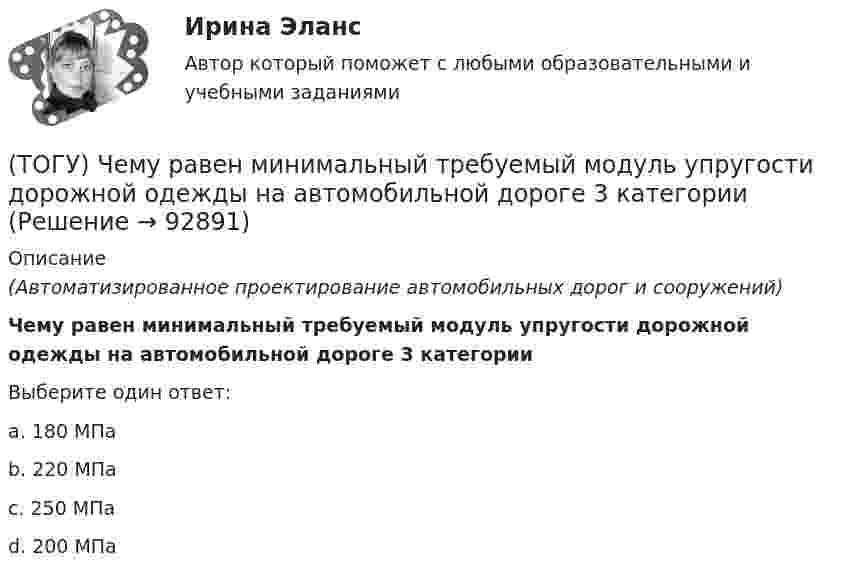      
            Описание
            (Автоматизированное проектирование автомобильных дорог и сооружений) Чему равен минимальный требуемый модуль упругости дорожной одежды на автомобильной дороге 3 категорииВыберите один ответ:a. 180 МПаb. 220 МПаc. 250 МПаd. 200 МПа    
            
            
            (ТОГУ) Чему равен коэффициент прочности дорожной одежды по упругому прогибу на дороге 3 категории при уровне проектной надежности 0,95.(ТОГУ) Чему равен минимальный требуемый модуль упругости дорожной одежды на автомобильной дороге 3 категории(ТОГУ) Чему равна длина основной вогнутой кривой продольного профиля при расчетной скорости движения 120 км/ч.(ТОГУ) Чему ровна длина переходной кривой при радиусе закругления R = 1500 м.(ТОГУ) Чему ровна длина переходной кривой при радиусе закругления R = 800 м.(ТОГУ) Что не входит в состав инженерных изысканий.(ТОГУ) Что нельзя измерить с помощью данного прибора (ТОГУ Химия) Электрохимическая коррозия с кислородной деполяризацией протекает в среде с рН(ТОГУ Химия) Энтропия практически не изменяется при протекании реакции(ТОГУ Химия) Энтропия увеличивается в процессе(ТОГУ Химия) Энтропия уменьшается в процессе(ТОГУ) Ходовое оборудование экскаваторов может быть … Укажите три правильных ответа (ТОГУ) Целевая функция может быть сформулирована на основе(ТОГУ) Чему равен коэффициент прочности дорожной одежды на дороге 3 категории, если модуль упругости дорожной одежды равен 288 Мпа.