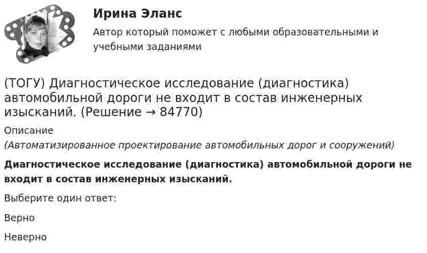      
            Описание
            (Автоматизированное проектирование автомобильных дорог и сооружений)Диагностическое исследование (диагностика) автомобильной дороги не входит в состав инженерных изысканий.Выберите один ответ:ВерноНеверно   
            
            
            (ТОГУ) Деформация, исчезающая после снятия действующих на дорожную одежду нагрузок - это(ТОГУ) Диагностическое исследование (диагностика) автомобильной дороги не входит в состав инженерных изысканий.(ТОГУ) Диаметр канатного барабана зависит от … (ТОГУ) Дирекционный угол равен 152°. Чему равен румб?(ТОГУ) Для выполнения геометрического расчета цилиндрической зубчатой передачи внешнего зацепления модулю расчета механических передач КОМПАС-GEARS библиотеки КОМПАС-SHAFT 2D требуются следующие исходные данные(ТОГУ) Для деления потоков жидкости к рабочим полостям цилиндров и отвода жидкости на слив предназначен …(ТОГУ) Для измерения ровности покрытия нельзя использовать(ТОГУ) Гусеничная ходовая часть, в сравнении с колесной, имеет следующие преимущества: … (ТОГУ) Дайте название оному из методов матрицы в системе CREDO MIX / №1 (см. рисунок)(ТОГУ) Дайте название оному из методов матрицы в системе CREDO MIX / №2 (см. рисунок)(ТОГУ) Дайте название оному из методов матрицы в системе CREDO MIX / №4 (см. рисунок)(ТОГУ) Дайте название оному из методов матрицы в системе CREDO MIX / №4 (см. рисунок)(ТОГУ) ﻿Дайте название оному из методов матрицы в системе CREDO MIX / №5 (см. рисунок)(ТОГУ) Данный вид деформации земляного полотна называется 