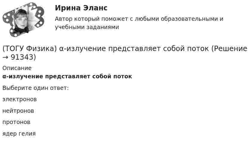      
            Описание
            α-излучение представляет собой потокВыберите один ответ:электронов нейтронов протонов ядер гелия    
            
            
            (ТОГУ) Факторы которые необходимо учитывать при проектировании продольного профиля.(ТОГУ Физика) α-излучение представляет собой поток(ТОГУ Физика) Атом водорода, находившийся в основном состоянии с энергией -13,6 эВ, поглотил квант света с энергией 10,2 эВ. При этом полная энергия электрона в атоме изменилась на(ТОГУ Физика) Атом водорода находился в основном состоянии. При первом столкновении с другим атомом он перешел в возбужденное состояние, а при следующем столкновении был ионизирован. Энергия системы «ядро – электрон» имела(ТОГУ Физика) Атомы каких магнетиков имеют собственные магнитные моменты, если на них не действуют внешние магнитные поля?(ТОГУ Физика) Величина фототока насыщения при внешнем фотоэффекте зависит …(ТОГУ Физика) Верным для неполярных диэлектриков является утверждение …(ТОГУ) Укажите оптимальные требования к проектированию плана трассы.(ТОГУ) Укажите размерность гидрологических характеристик определяемых в программе ГРИС_Т(ТОГУ) Укажите способы выполнения изыскательских работ.(ТОГУ) Укажите численное значение количества бит, отводимых в памяти ЭВМ, под вещественный тип данных обычной точности(ТОГУ) ... уравнение устанавливает связь между однородными фазовыми переменными, относящимися к разным элементам системы(ТОГУ) ... уравнение устанавливает связь между разнородными фазовыми переменными, относящимися к одному элементу(ТОГУ) Усиленная снегоочистка применяется при толщине снега более