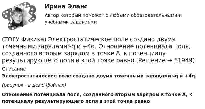     
            Описание
            Электростатическое поле создано двумя точечными зарядами:-q и +4q. (рисунок - в демо-файлах)Отношение потенциала поля, созданного вторым зарядом в точке А, к потенциалу результирующего поля в этой точке равно   
            
            
            (ТОГУ Физика) Электростатическое поле образовано двумя параллельными бесконечными плоскостями, заряженными разноименными зарядами с одинаковой по величине поверхностной плотностью заряда. Расстояние между плоскостями равно d. ... Распределение (ТОГУ Физика) Электростатическое поле создано двумя точечными зарядами:-q и +4q. Отношение потенциала поля, созданного вторым зарядом в точке А, к потенциалу результирующего поля в этой точке равно(ТОГУ Физика) Энергетическая светимость абсолютно черного тела Re уменьшилась в 16 раз. Абсолютная температура этого тела(ТОГУ Физика) Энергия связи ядра определяется работой, которую нужно совершить, чтобы(ТОГУ Химия) 500 г щёлочи в растворе с титром 0,1 г/мл содержится в объёме (л)(ТОГУ Химия) 6,02 * 1024 молекул воды содержится в количестве вещества (моль)(ТОГУ Химия) vОкислительно-восстановительная реакция возможна между веществами(ТОГУ Физика) Чему равно изменение разности фаз интерферирующих световых волн в опыте Юнга (интерференционной картине от двух источников света) при переходе от светлой к ближайшей темной полосе?(ТОГУ Физика) Что покажет вольтметр, присоединенный к точкам 1 и 2 электрической цепи?(ТОГУ Физика) ЭДС батареи аккумуляторов ε=13В, сила тока Iкз короткого замыкания равна 17A. Какую наибольшую мощность Pmax можно получить во внешней цепи, соединенной с такой батареей?(ТОГУ Физика) ЭДС индукции, возникающая в замкнутом проводящем контуре, меняется со временем по закону, показанному на рисунке. В каком из четырех интервалов времени (0,t1), (t1, t2), (t2, t3), (t3, t4) скорость изменения магнитного потока через(ТОГУ Физика) Электромагнитная волна распространяется в вакууме. Как направлены относительно друг друга векторы электрической напряженности E⃗  и магнитной индукции B⃗ ?(ТОГУ Физика) Электромагнитная волна частоты 3 МГц переходит из вакуума в диэлектрик с проницаемостью 3,5. При этом ее длина волны уменьшится на _____ м.(ТОГУ Физика) Электрон движется в магнитном поле с индукцией B=0,015Тл по окружности радиусом R=0,53см. Определить кинетическую энергию T электрона в электрон-вольтах.