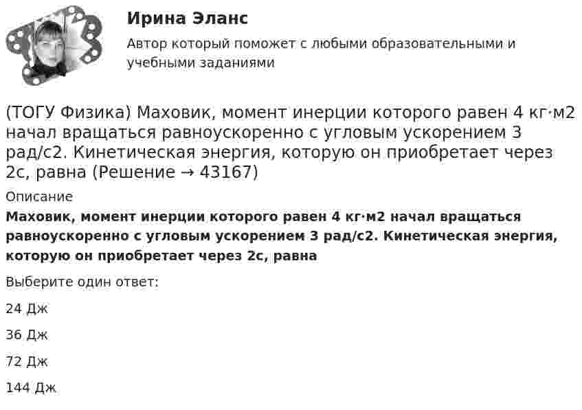      
            Описание
            Маховик, момент инерции которого равен 4 кг·м2 начал вращаться равноускоренно с угловым ускорением 3 рад/с2. Кинетическая энергия, которую он приобретает через 2с, равнаВыберите один ответ:24 Дж36 Дж72 Дж144 Дж  
            
            
            (ТОГУ Физика) Максимумы интерференционной картины от двух источников получаются в тех точках, где разность хода волн Δ удовлетворяет условию(ТОГУ Физика) Маховик, момент инерции которого равен 4 кг·м2 начал вращаться равноускоренно с угловым ускорением 3 рад/с2. Кинетическая энергия, которую он приобретает через 2с, равна(ТОГУ Физика) Между точечным источником и экраном для наблюдения дифракционной картины помещена диафрагма с круглым отверстием. Сколько зон Френеля укладывается в отверстии, если центр дифракционной является наиболее темным?(ТОГУ Физика) Модуль напряженности электрического поля, созданного точечным электрическим зарядом, при увеличении расстояния от этого заряда в n раз(ТОГУ Физика) Модуль Юнга численно равен(ТОГУ Физика) Момент импульса тела относительно неподвижной оси изменяется по закону L = 3t2. Укажите график, верно отражающий зависимость величины момента сил, действующих на тело, от времени(ТОГУ Физика) Момент инерции материальной точки, вращающейся вокруг неподвижной оси, при увеличении ее массы в 2 раза(ТОГУ Физика) К источнику тока с ЭДС ε=1,55 В присоединили катушку с неизвестным сопротивлением R . Амперметр, включенный в разрыв цепи последовательно, показал силу тока, равную I=0,52 A. Когда к источнику тока присоединили последовательно еще один(ТОГУ Физика) К источнику тока с ЭДС ε=1,75 В присоединили катушку с неизвестным сопротивлением R . Амперметр, включенный в разрыв цепи последовательно, показал силу тока, равную I=0,53 A. Когда к источнику тока присоединили последовательно еще один(ТОГУ Физика) Колебательный контур состоит из катушки индуктивности и конденсатора. В начальный момент времени t=0 конденсатор не заряжен, начальное значение силы тока через катушку не рано нулю. После замыкания цепи возникают колебания (ТОГУ Физика) Контур площадью S=100 см 2 расположен перпендикулярно к линиям магнитной индукции. Магнитная индукция изменяется по закону B=20+50 · t 2 мТл. ЭДС индукции, возникающая в контуре, изменяется по закону …(ТОГУ Физика) Кривая дисперсии в области одной из полос поглощения имеет вид, показанный на рисунке:  (рисунок)   Нормальная дисперсия имеет место в области частот …(ТОГУ Физика) К явлениям переноса относится диффузия. В результате этого явления происходит пространственный перенос(ТОГУ Физика) Максимальная кинетическая энергия электронов, вырываемых из металла светом, равна 2 эВ. Задерживающий потенциал для этих электронов равен
