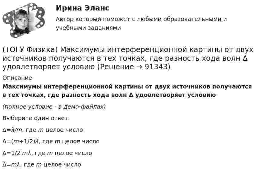     
            Описание
            Максимумы интерференционной картины от двух источников получаются в тех точках, где разность хода волн Δ удовлетворяет условию(полное условие - в демо-файлах)Выберите один ответ:Δ=λ/m, где m целое числоΔ=(m+1/2)λ, где m целое числоΔ=1/2 mλ, где m целое числоΔ=mλ, где m целое число   
            
            
            (ТОГУ Физика) Максимальное значение Максвелловской функции распределения молекул по скоростям для некоторого газа при повышении температуры газа(ТОГУ Физика) Максимумы интерференционной картины от двух источников получаются в тех точках, где разность хода волн Δ удовлетворяет условию(ТОГУ Физика) Маховик, момент инерции которого равен 4 кг·м2 начал вращаться равноускоренно с угловым ускорением 3 рад/с2. Кинетическая энергия, которую он приобретает через 2с, равна(ТОГУ Физика) Между точечным источником и экраном для наблюдения дифракционной картины помещена диафрагма с круглым отверстием. Сколько зон Френеля укладывается в отверстии, если центр дифракционной является наиболее темным?(ТОГУ Физика) Модуль напряженности электрического поля, созданного точечным электрическим зарядом, при увеличении расстояния от этого заряда в n раз(ТОГУ Физика) Модуль Юнга численно равен(ТОГУ Физика) Момент импульса тела относительно неподвижной оси изменяется по закону L = 3t2. Укажите график, верно отражающий зависимость величины момента сил, действующих на тело, от времени(ТОГУ Физика) К источнику постоянного тока с ЭДС 12В и внутренним сопротивлением 1,1Ом подключен резистор. Какое количество теплоты выделится в резисторе за 9 мин., при силе тока цепи 3,2А? Сопротивлением соединительных проводов пренебречь.(ТОГУ Физика) К источнику тока с ЭДС ε=1,55 В присоединили катушку с неизвестным сопротивлением R . Амперметр, включенный в разрыв цепи последовательно, показал силу тока, равную I=0,52 A. Когда к источнику тока присоединили последовательно еще один(ТОГУ Физика) К источнику тока с ЭДС ε=1,75 В присоединили катушку с неизвестным сопротивлением R . Амперметр, включенный в разрыв цепи последовательно, показал силу тока, равную I=0,53 A. Когда к источнику тока присоединили последовательно еще один(ТОГУ Физика) Колебательный контур состоит из катушки индуктивности и конденсатора. В начальный момент времени t=0 конденсатор не заряжен, начальное значение силы тока через катушку не рано нулю. После замыкания цепи возникают колебания (ТОГУ Физика) Контур площадью S=100 см 2 расположен перпендикулярно к линиям магнитной индукции. Магнитная индукция изменяется по закону B=20+50 · t 2 мТл. ЭДС индукции, возникающая в контуре, изменяется по закону …(ТОГУ Физика) Кривая дисперсии в области одной из полос поглощения имеет вид, показанный на рисунке:  (рисунок)   Нормальная дисперсия имеет место в области частот …(ТОГУ Физика) К явлениям переноса относится диффузия. В результате этого явления происходит пространственный перенос