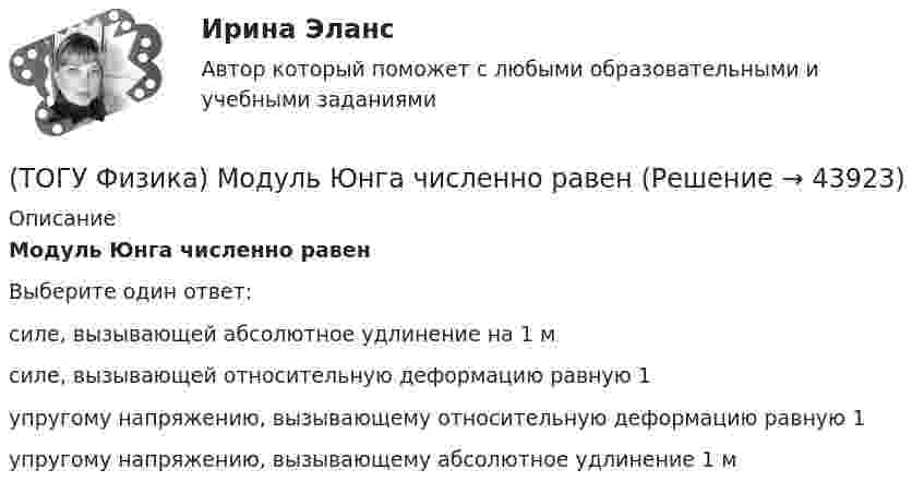      
            Описание
            Модуль Юнга численно равенВыберите один ответ:силе, вызывающей абсолютное удлинение на 1 мсиле, вызывающей относительную деформацию равную 1упругому напряжению, вызывающему относительную деформацию равную 1упругому напряжению, вызывающему абсолютное удлинение 1 м   
            
            
            (ТОГУ Физика) Модуль напряженности электрического поля, созданного точечным электрическим зарядом, при увеличении расстояния от этого заряда в n раз(ТОГУ Физика) Модуль Юнга численно равен(ТОГУ Физика) Момент импульса тела относительно неподвижной оси изменяется по закону L = 3t2. Укажите график, верно отражающий зависимость величины момента сил, действующих на тело, от времени(ТОГУ Физика) Момент инерции материальной точки, вращающейся вокруг неподвижной оси, при увеличении ее массы в 2 раза(ТОГУ Физика) Наблюдается явление внешнего фотоэффекта. При этом с уменьшением длины волны падающего света …(ТОГУ Физика) На дифракционную решетку по нормали к ее поверхности падает плоская световая волна с длиной волны λ. Если постоянная решетки d = 4.5λ, то общее число главных максимумов, наблюдаемых в фокальной плоскости собирающей линзы, равно(ТОГУ Физика) На каком рисунке правильно изображена картина линий индукции магнитного поля длинного проводника с постоянным током, расположенным в точке О и  направленным перпендикулярно плоскости чертежа на нас(ТОГУ Физика) Контур площадью S=100 см 2 расположен перпендикулярно к линиям магнитной индукции. Магнитная индукция изменяется по закону B=20+50 · t 2 мТл. ЭДС индукции, возникающая в контуре, изменяется по закону …(ТОГУ Физика) Кривая дисперсии в области одной из полос поглощения имеет вид, показанный на рисунке:  (рисунок)   Нормальная дисперсия имеет место в области частот …(ТОГУ Физика) К явлениям переноса относится диффузия. В результате этого явления происходит пространственный перенос(ТОГУ Физика) Максимальная кинетическая энергия электронов, вырываемых из металла светом, равна 2 эВ. Задерживающий потенциал для этих электронов равен(ТОГУ Физика) Максимальное значение Максвелловской функции распределения молекул по скоростям для некоторого газа при повышении температуры газа(ТОГУ Физика) Максимумы интерференционной картины от двух источников получаются в тех точках, где разность хода волн Δ удовлетворяет условию(ТОГУ Физика) Маховик, момент инерции которого равен 4 кг·м2 начал вращаться равноускоренно с угловым ускорением 3 рад/с2. Кинетическая энергия, которую он приобретает через 2с, равна