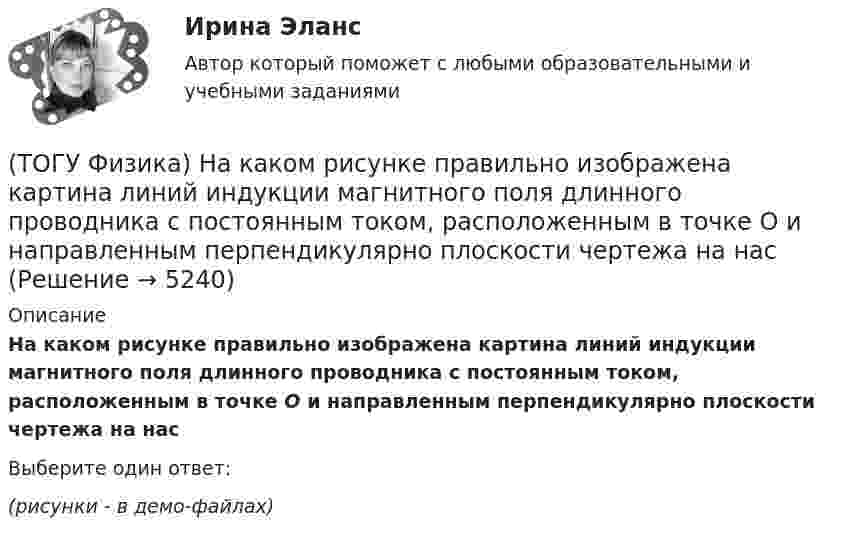     
          Описание
          На каком рисунке правильно изображена картина линий индукции магнитного поля длинного проводника с постоянным током, расположенным в точке О и направленным перпендикулярно плоскости чертежа на нас﻿Выберите один ответ:(рисунки - в демо-файлах)  
            
            
            (ТОГУ Физика) На дифракционную решетку по нормали к ее поверхности падает плоская световая волна с длиной волны λ. Если постоянная решетки d = 4.5λ, то общее число главных максимумов, наблюдаемых в фокальной плоскости собирающей линзы, равно(ТОГУ Физика) На каком рисунке правильно изображена картина линий индукции магнитного поля длинного проводника с постоянным током, расположенным в точке О и  направленным перпендикулярно плоскости чертежа на нас(ТОГУ Физика) На неподвижный шарик массой   m1, находящийся на гладкой горизонтальной поверхности, налетает шарик массой m2. После абсолютно упругого центрального удара шарики разлетаются с одинаковыми скоростями. Отношение масс шариков m₂/m₁ равно(ТОГУ Физика) Направление вектора индукции магнитного поля в данной точке пространства совпадает с направлением(ТОГУ Физика) На проводник, расположенный в однородном магнитном поле под углом 30о к направлению линий магнитной индукции, действует сила F. Если увеличить этот угол в 3 раза, то на проводник будет действовать сила равная(ТОГУ Физика) Напряженность электростатического поля заряженной бесконечной плоскости(ТОГУ Физика) На пути плоской световой волны, распространяющейся в воздухе, поместили стеклянную пластинку толщиной 4 см. Показатель преломления стекла n=1,5. Если пластинка расположена перпендикулярно направлению распространения света, то увеличение(ТОГУ Физика) Максимумы интерференционной картины от двух источников получаются в тех точках, где разность хода волн Δ удовлетворяет условию(ТОГУ Физика) Маховик, момент инерции которого равен 4 кг·м2 начал вращаться равноускоренно с угловым ускорением 3 рад/с2. Кинетическая энергия, которую он приобретает через 2с, равна(ТОГУ Физика) Между точечным источником и экраном для наблюдения дифракционной картины помещена диафрагма с круглым отверстием. Сколько зон Френеля укладывается в отверстии, если центр дифракционной является наиболее темным?(ТОГУ Физика) Модуль напряженности электрического поля, созданного точечным электрическим зарядом, при увеличении расстояния от этого заряда в n раз(ТОГУ Физика) Модуль Юнга численно равен(ТОГУ Физика) Момент импульса тела относительно неподвижной оси изменяется по закону L = 3t2. Укажите график, верно отражающий зависимость величины момента сил, действующих на тело, от времени(ТОГУ Физика) Момент инерции материальной точки, вращающейся вокруг неподвижной оси, при увеличении ее массы в 2 раза