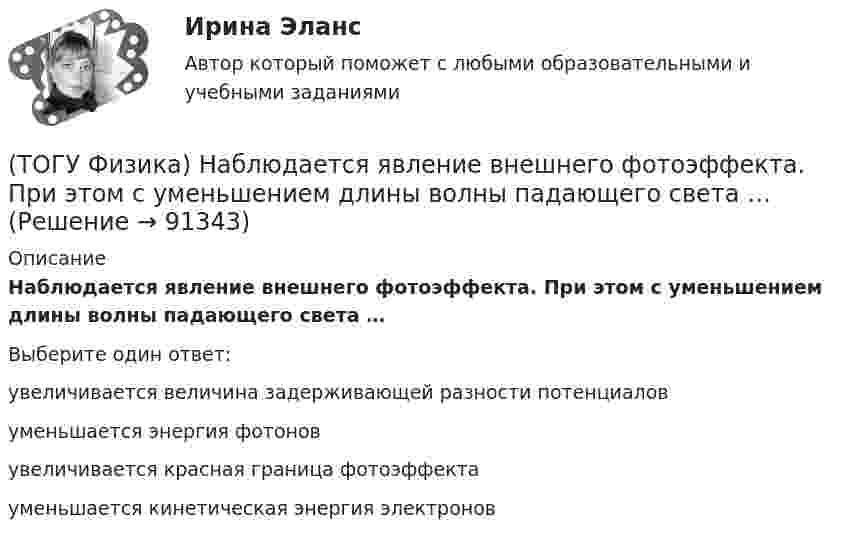      
            Описание
            Наблюдается явление внешнего фотоэффекта. При этом с уменьшением длины волны падающего света …Выберите один ответ:увеличивается величина задерживающей разности потенциалов уменьшается энергия фотонов увеличивается красная граница фотоэффекта уменьшается кинетическая энергия электронов    
            
            
            (ТОГУ Физика) Момент инерции материальной точки, вращающейся вокруг неподвижной оси, при увеличении ее массы в 2 раза(ТОГУ Физика) Наблюдается явление внешнего фотоэффекта. При этом с уменьшением длины волны падающего света …(ТОГУ Физика) На дифракционную решетку по нормали к ее поверхности падает плоская световая волна с длиной волны λ. Если постоянная решетки d = 4.5λ, то общее число главных максимумов, наблюдаемых в фокальной плоскости собирающей линзы, равно(ТОГУ Физика) На каком рисунке правильно изображена картина линий индукции магнитного поля длинного проводника с постоянным током, расположенным в точке О и  направленным перпендикулярно плоскости чертежа на нас(ТОГУ Физика) На неподвижный шарик массой   m1, находящийся на гладкой горизонтальной поверхности, налетает шарик массой m2. После абсолютно упругого центрального удара шарики разлетаются с одинаковыми скоростями. Отношение масс шариков m₂/m₁ равно(ТОГУ Физика) Направление вектора индукции магнитного поля в данной точке пространства совпадает с направлением(ТОГУ Физика) На проводник, расположенный в однородном магнитном поле под углом 30о к направлению линий магнитной индукции, действует сила F. Если увеличить этот угол в 3 раза, то на проводник будет действовать сила равная(ТОГУ Физика) Максимальная кинетическая энергия электронов, вырываемых из металла светом, равна 2 эВ. Задерживающий потенциал для этих электронов равен(ТОГУ Физика) Максимальное значение Максвелловской функции распределения молекул по скоростям для некоторого газа при повышении температуры газа(ТОГУ Физика) Максимумы интерференционной картины от двух источников получаются в тех точках, где разность хода волн Δ удовлетворяет условию(ТОГУ Физика) Маховик, момент инерции которого равен 4 кг·м2 начал вращаться равноускоренно с угловым ускорением 3 рад/с2. Кинетическая энергия, которую он приобретает через 2с, равна(ТОГУ Физика) Между точечным источником и экраном для наблюдения дифракционной картины помещена диафрагма с круглым отверстием. Сколько зон Френеля укладывается в отверстии, если центр дифракционной является наиболее темным?(ТОГУ Физика) Модуль напряженности электрического поля, созданного точечным электрическим зарядом, при увеличении расстояния от этого заряда в n раз(ТОГУ Физика) Модуль Юнга численно равен