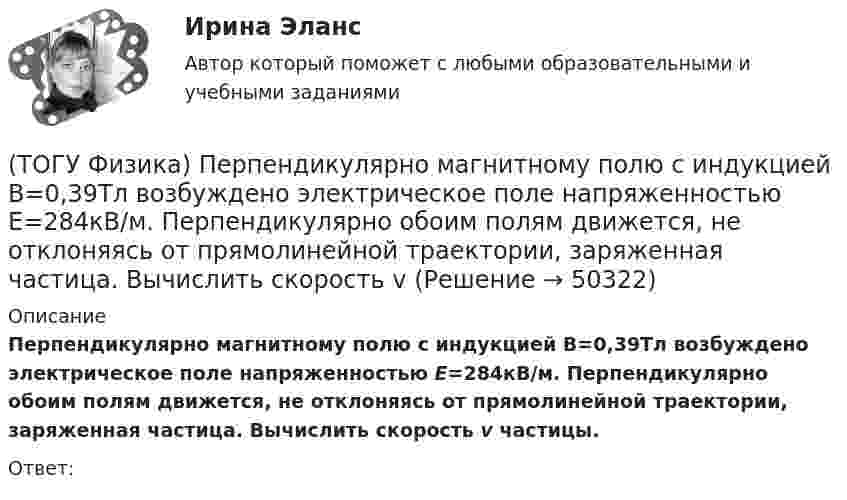     
            Описание
            Перпендикулярно магнитному полю с индукцией В=0,39Тл возбуждено электрическое поле напряженностью E=284кВ/м. Перпендикулярно обоим полям движется, не отклоняясь от прямолинейной траектории, заряженная частица. Вычислить скорость v частицы.Ответ:  
            
            
            (ТОГУ Физика) Период дифракционной решетки равен 2 мкм. Сколько максимумов имеет спектр, образующийся при нормальном падении света с длиной волны 500 нм (с учетом центрального нулевого максимума)?(ТОГУ Физика) Перпендикулярно магнитному полю с индукцией В=0,39Тл возбуждено электрическое поле напряженностью E=284кВ/м. Перпендикулярно обоим полям движется, не отклоняясь от прямолинейной траектории, заряженная частица. Вычислить скорость v(ТОГУ Физика) Платформа в форме диска вращается по инерции с некоторой частотой. На краю платформы стоит человек. Как изменится момент импульса системы относительно оси вращения, если человек перейдет в центр платформы?(ТОГУ Физика) Плоский воздушный конденсатор заполнили диэлектриком с проницаемостью ε = 3. Заряды на обкладках остались неизменными. Модуль вектора электрического смещения внутри конденсатора после этого(ТОГУ Физика) Плосковыпуклая линза выпуклой стороной лежит на стеклянной пластинке (установка для наблюдения колец Ньютона). Если на плоскую поверхность линзы свет с длиной волны 0,5 мкм падает нормально, то толщина воздушного зазора в том месте,(ТОГУ Физика) Плосковыпуклая линза выпуклой стороной лежит на стеклянной пластинке (установка для наблюдения колец Ньютона). Если на плоскую поверхность линзы свет с длиной волны 0,9 мкм падает нормально, то толщина воздушного зазора в том месте, где(ТОГУ Физика) Плотность энергии магнитного поля в соленоиде (без сердечника) при увеличении силы тока в нем в 2 раза(ТОГУ Физика) На сколько процентов плотность воздуха на высоте 100 м меньше по сравнению с его плотностью на поверхности Земли? Температура воздуха не зависит от высоты и равна 20 0С. Ответ дать с точностью до целых процента(ТОГУ Физика) На узкую щель шириной b падает нормально плоская световая волна с длиной волны λ. На рисунке схематически представлена зависимость интенсивности света от синуса угла дифракции.(ТОГУ Физика) На узкую щель шириной b падает нормально плоская световая волна с длиной волны λ. На рисунке схематически представлена зависимость интенсивности света от синуса угла дифракции:  Если расстояние от щели до экрана составляет 1,2 м, то(ТОГУ Физика) Небольшой контур с током I помещен в неоднородное магнитное поле с индукцией B⃗ . Плоскость контура перпендикулярна плоскости чертежа, но не перпендикулярна линиям индукции. Под действием поля контур …(ТОГУ Физика) Однородный тонкий стержень массой m1=0,4 кг и длиной l=1 может свободно вращаться вокруг горизонтальной оси, проходящей через его центр точку О. В верхний конец стержня попадает пластилиновый шарик, летящий горизонтально (ТОГУ Физика) Орбитальное квантовое число n определяет …(ТОГУ Физика) Отношение длин волн де Бройля для молекул водорода и кислорода, соответствующих их наиболее вероятным скоростям при одной и той же температуре, равно …