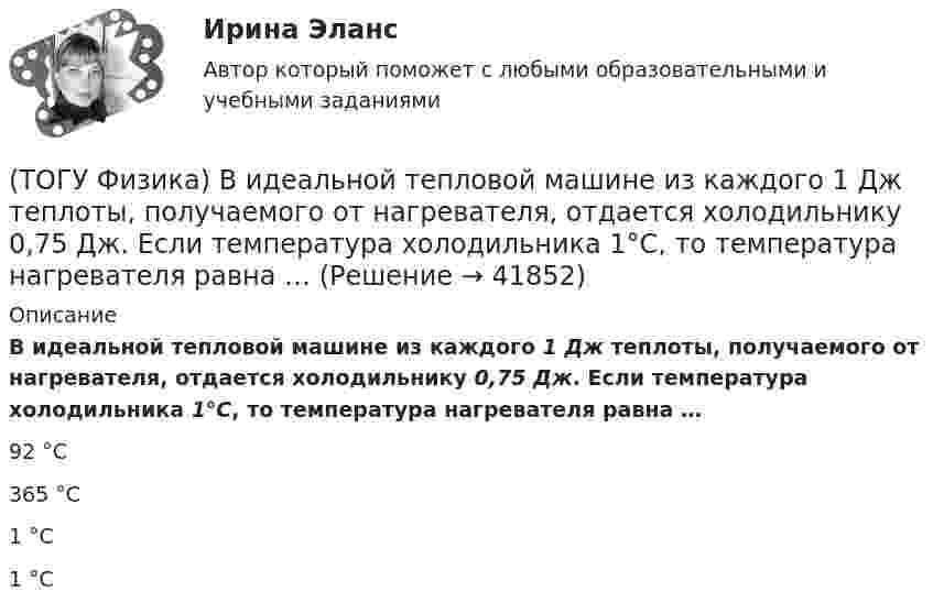      
          Описание
          В идеальной тепловой машине из каждого 1 Дж теплоты, получаемого от нагревателя, отдается холодильнику 0,75 Дж. Если температура холодильника 1°С, то температура нагревателя равна …92 °С365 °С1 °С1 °С  
            
            
            (ТОГУ Физика) Верным для неполярных диэлектриков является утверждение …(ТОГУ Физика) В идеальной тепловой машине из каждого 1 Дж теплоты, получаемого от нагревателя, отдается холодильнику 0,75 Дж. Если температура холодильника 1°С, то температура нагревателя равна …(ТОГУ Физика) В колебательном контуре за один период колебаний в тепло переходит 3,6 % энергии. Добротность контура равна (ТОГУ Физика) Внешние силы совершили над газом работу 500 Дж, и при этом внутренняя энергия газа уменьшилась на 200 Дж. В этом процессе газ(ТОГУ Физика) В одинаковых сосудах при одних и тех же давлении и температуре находятся водород H2 и гелий He. Молярный массы газов связаны соотношением MHe=2 MH2. Во сколько раз плотность гелия больше плотности водорода? Газы считать идеальными(ТОГУ Физика) В опытах Резерфорда по рассеянию α-частиц при их прохождении через золотую фольгу было обнаружено, что только одна из примерно 8000 частиц отклоняется на углы, большие 900. Какое объяснение дал Резерфорд этому экспериментальному факту?(ТОГУ Физика) В опыте Дэвиссона и Джермера исследовалась дифракция прошедших ускоряющее напряжение электронов на монокристалле никеля. Если ускоряющее напряжение увеличить в 8 раз, то длина волны де Бройля электрона _____ раз(-а).(ТОГУ) Усиленная снегоочистка применяется при толщине снега более(ТОГУ) Условное изображение системы в виде набора типовых элементов и связей между ними называется(ТОГУ) Факторы которые необходимо учитывать при проектировании продольного профиля.(ТОГУ Физика) α-излучение представляет собой поток(ТОГУ Физика) Атом водорода, находившийся в основном состоянии с энергией -13,6 эВ, поглотил квант света с энергией 10,2 эВ. При этом полная энергия электрона в атоме изменилась на(ТОГУ Физика) Атом водорода находился в основном состоянии. При первом столкновении с другим атомом он перешел в возбужденное состояние, а при следующем столкновении был ионизирован. Энергия системы «ядро – электрон» имела(ТОГУ Физика) Атомы каких магнетиков имеют собственные магнитные моменты, если на них не действуют внешние магнитные поля?