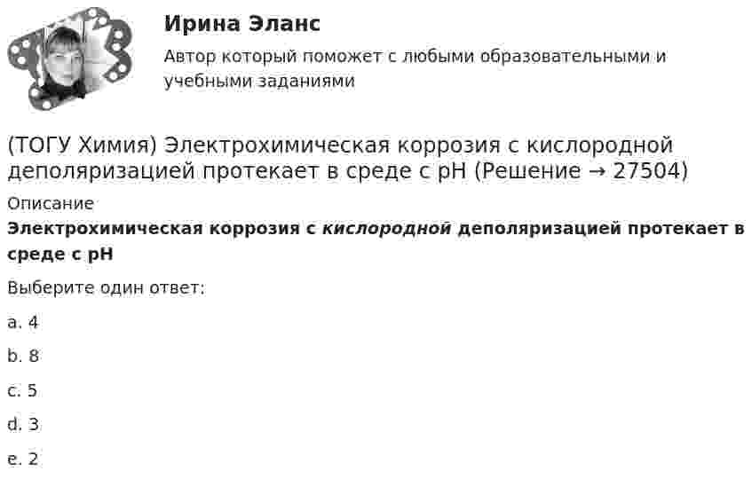      
          Описание
          Электрохимическая коррозия с кислородной деполяризацией протекает в среде с рНВыберите один ответ:a. 4b. 8c. 5d. 3e. 2  
            
            
            (ТОГУ Химия) Электрохимическая коррозия с водородной деполяризацией протекает в среде с рН(ТОГУ Химия) Электрохимическая коррозия с кислородной деполяризацией протекает в среде с рН(ТОГУ Химия) Энтропия практически не изменяется при протекании реакции(ТОГУ Химия) Энтропия увеличивается в процессе(ТОГУ Химия) Энтропия уменьшается в процессе(ТОГУ) Ходовое оборудование экскаваторов может быть … Укажите три правильных ответа (ТОГУ) Целевая функция может быть сформулирована на основе(ТОГУ Химия) Химическая коррозия металлов протекает в среде(ТОГУ Химия) Хлор будет выделяться на аноде при электролизе водного раствора соли(ТОГУ Химия) Число электронов, передаваемых в схеме превращения S−2→S+6, равно величине(ТОГУ Химия) ЭДС гальванического элемента Mn|Mn2+||Hg2+|Hg раcсчитывают по формуле(ТОГУ Химия) ЭДС гальванического элемента из медного (E0Cu2+/Cu=+0,34B) и оловянного (E0Sn2+/Sn=−0,136B) электродов равна величине (В)(ТОГУ Химия) Эквивалент иона Fe3+ равен 1/3 Fe3+ в процессе(ТОГУ Химия) Эквивалент фосфорной кислоты в реакции H3PO4+2NaOH=Na2HPO4+2H2O составляет часть молекулы