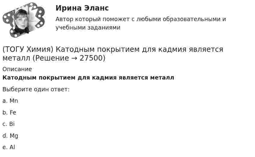      
          Описание
          Катодным покрытием для кадмия является металлВыберите один ответ:a. Mn b. Fe c. Вi d. Mg e. Al   
            
            
            (ТОГУ Химия) Карбонату гидроксомеди(II) соответствует формула(ТОГУ Химия) Катодным покрытием для кадмия является металл(ТОГУ Химия) Кинетическим признаком равновесия является выражение(ТОГУ Химия) Кислая соль является продуктом гидролиза соли(ТОГУ Химия) Константе диссоциации гидроксида магния по 1-й ступени соответствует уравнение(ТОГУ Химия) Константе диссоциации фосфорной кислоты по 2-й ступени соответствует выражение(ТОГУ Химия) Концентрация (моль/л) ионов OH− в 0,001 М растворе KOH равна величине(ТОГУ Химия) Для гальванического элемента Sn|HBr|Ag токообразующей является реакция(ТОГУ Химия) Для обратимой химической реакции  CO(г)+1/2O2(г)=CO2(г),ΔH0r(298)=−283кДж/моль,ΔS0r(298)=−86,41Дж/(моль•К), равновесная температура равна величине(ТОГУ Химия) Для обратимой химической реакции FeO(к)+CO(г)⇔Fe(к)+CO2(г) выражение для константы равновесия имеет вид(ТОГУ Химия) Для приготовления 10 л 1 М раствора NaCl необходима масса соли (г)(ТОГУ Химия) Для приготовления 1 кг 5 %-го раствора соли необходима масса воды (г)(ТОГУ Химия) Для приготовления 1 л 0,1 М раствора NаОН необходима масса NаОН (г)(ТОГУ Химия) Для снижения агрессивности коррозионной водной среды эффективными являются оба метода