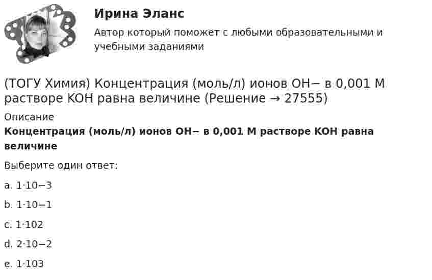      
          Описание
          Концентрация (моль/л) ионов OH− в 0,001 М растворе KOH равна величинеВыберите один ответ:a. 1·10−3 b. 1·10−1 c. 1·102d. 2·10−2e. 1·103  
            
            
            (ТОГУ Химия) Константе диссоциации фосфорной кислоты по 2-й ступени соответствует выражение(ТОГУ Химия) Концентрация (моль/л) ионов OH− в 0,001 М растворе KOH равна величине(ТОГУ Химия) Концентрация (моль/л) ионов Н+ в 0,01 М растворе НCl равна величине(ТОГУ Химия) Концентрация (моль/л) ионов ОН− в растворе с рН = 8 равна величине(ТОГУ Химия) К слабым электролитам относятся все кислоты в ряду(ТОГУ Химия) К увеличению степени гидролиза соли Na2S приводит изменение фактора(ТОГУ Химия) Максимальный объём при н. у. занимает масса (г) газа(ТОГУ Химия) Для приготовления 1 л 0,1 М раствора NаОН необходима масса NаОН (г)(ТОГУ Химия) Для снижения агрессивности коррозионной водной среды эффективными являются оба метода(ТОГУ Химия) Для электрода Cd в 0,1 М растворе CdSO4 уравнение Нернста для расчёта потенциала электрода имеет вид(ТОГУ Химия) Карбонату гидроксомеди(II) соответствует формула(ТОГУ Химия) Катодным покрытием для кадмия является металл(ТОГУ Химия) Кинетическим признаком равновесия является выражение(ТОГУ Химия) Кислая соль является продуктом гидролиза соли