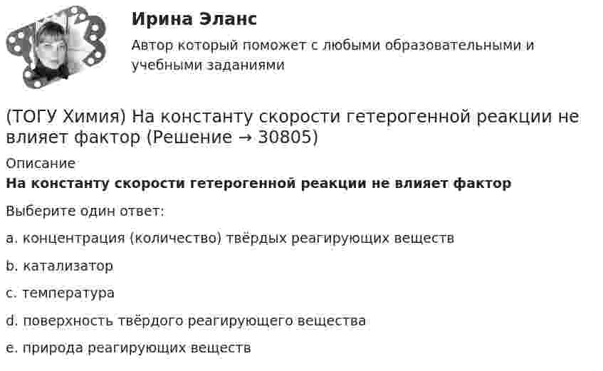      
          Описание
          На константу скорости гетерогенной реакции не влияет факторВыберите один ответ:a. концентрация (количество) твёрдых реагирующих веществb. катализаторc. температураd. поверхность твёрдого реагирующего веществаe. природа реагирующих веществ  
            
            
            (ТОГУ Химия) На катоде при электролизе водного раствора смеси CrCl3 и NaBr будут выделяться продукты(ТОГУ Химия) На константу скорости гетерогенной реакции не влияет фактор(ТОГУ Химия) На электродах при электролизе водного раствора AgNO3 выделяются вещества(ТОГУ Химия) Не взаимодействует с водой металл(ТОГУ Химия) Не вытесняет водород из раствора НСl металл с электродным потенциалом(ТОГУ Химия) Не вытесняет водород из раствора хлороводородной кислоты металл(ТОГУ Химия) Нельзя получить CaO(к) при низких температурах по реакции CaCO3(к)=CaO(к)+CO2(г) , потому что справедливо утверждение(ТОГУ Химия) Молекулярному уравнению Н2S+MnCl2=MnS↓+2HCl соответствует ионно-молекулярное уравнение(ТОГУ Химия) Молярная концентрация H2SO4 в растворе, содержащем 980 г H2SO4 в 1 л  раствора, равна величине (моль/л)(ТОГУ Химия) Молярная концентрация эквивалентов измеряется в единицах(ТОГУ Химия) Молярная масса (г/моль) сернистой кислоты равна величине(ТОГУ Химия) Молярная масса эквивалентов Н2SО3 в реакции полной нейтрализации равна величине (г/моль)(ТОГУ Химия) На аноде в коррозионном гальваническом элементе Zn|HCl|Pb протекает процесс(ТОГУ Химия) Наиболее сильным электролитом является основание