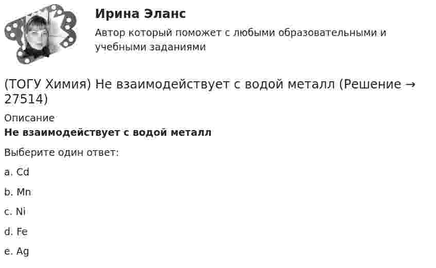      
          Описание
          Не взаимодействует с водой металлВыберите один ответ:a. Cd b. Мn c. Ni d. Fe e. Ag   
            
            
            (ТОГУ Химия) На электродах при электролизе водного раствора AgNO3 выделяются вещества(ТОГУ Химия) Не взаимодействует с водой металл(ТОГУ Химия) Не вытесняет водород из раствора НСl металл с электродным потенциалом(ТОГУ Химия) Не вытесняет водород из раствора хлороводородной кислоты металл(ТОГУ Химия) Нельзя получить CaO(к) при низких температурах по реакции CaCO3(к)=CaO(к)+CO2(г) , потому что справедливо утверждение(ТОГУ Химия) Неметаллические (окислительные) свойства элементов в ряду Те, Sе, S, O изменяются следующим образом(ТОГУ Химия) Нормальность кислоты в растворе, 10 л которого содержат 5 моль H3PO4, равна величине (моль экв/л)(ТОГУ Химия) Молярная концентрация эквивалентов измеряется в единицах(ТОГУ Химия) Молярная масса (г/моль) сернистой кислоты равна величине(ТОГУ Химия) Молярная масса эквивалентов Н2SО3 в реакции полной нейтрализации равна величине (г/моль)(ТОГУ Химия) На аноде в коррозионном гальваническом элементе Zn|HCl|Pb протекает процесс(ТОГУ Химия) Наиболее сильным электролитом является основание(ТОГУ Химия) На катоде при электролизе водного раствора CuCl2 выделяется продукт(ТОГУ Химия) На катоде при электролизе водного раствора смеси CrCl3 и NaBr будут выделяться продукты