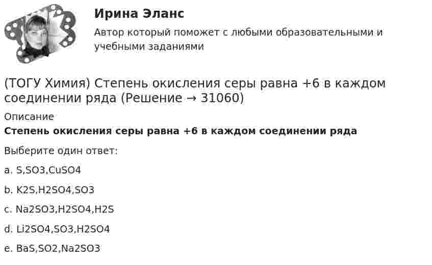      
          Описание
          Степень окисления серы равна +6 в каждом соединении рядаВыберите один ответ:a. S,SO3,CuSO4 b. K2S,Н2SO4,SO3 c. Na2SO3,Н2SO4,H2S d. Li2SO4,SO3,Н2SO4 e. BaS,SO2,Na2SO3   
            
            
            (ТОГУ Химия) Степень окисления равна нулю у атомов всех элементов в ряду веществ(ТОГУ Химия) Степень окисления серы равна +6 в каждом соединении ряда(ТОГУ Химия) Степень электролитической диссоциации HNO2 (K≈5⋅10−4) в её 0,05 М(ТОГУ Химия) Тепловой эффект реакции А+2В=2С+Д рассчитывается по формуле(ТОГУ Химия) Титр измеряется в единицах(ТОГУ Химия) Только амфотерные оксиды находятся в ряду веществ(ТОГУ Химия) Только электролиты расположены в ряду веществ(ТОГУ Химия) рН среды при добавлении избытка кислоты к раствору щелочи изменяется следующим образом(ТОГУ Химия) С H2SO4(р) не взаимодействует металл(ТОГУ Химия) Самым химически неустойчивым в ряду солей является карбонат с величиной ΔG0f(298)(ТОГУ Химия) Слабощелочную реакцию среды при растворении в воде дает соль(ТОГУ Химия) Слабым является электролит со степенью диссоциации (%)(ТОГУ Химия) Среда щелочная в водном растворе соли(ТОГУ Химия) Стандартная энтальпия образования равна нулю для каждого из веществ в ряду
