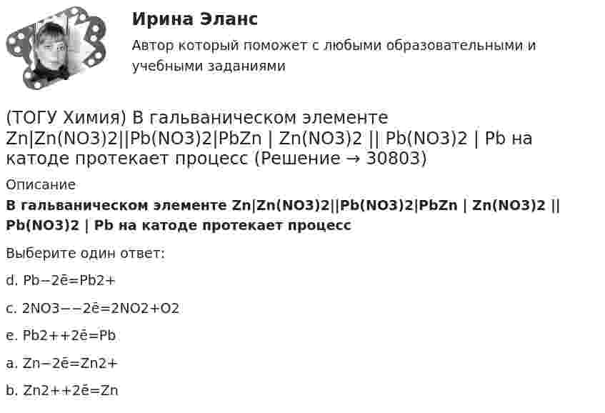      
          Описание
          В гальваническом элементе Zn|Zn(NO3)2||Pb(NO3)2|PbZn | Zn(NO3)2 || Pb(NO3)2 | Pb на катоде протекает процессВыберите один ответ:d. Pb−2ē=Pb2+c. 2NO3−−2ē=2NO2+O2 e. Pb2++2ē=Pba. Zn−2ē=Zn2+b. Zn2++2ē=Zn   
            
            
            (ТОГУ Химия) В K2Cr2O7 степень окисления хрома равна величине(ТОГУ Химия) В гальваническом элементе Zn|Zn(NO3)2||Pb(NO3)2|PbZn | Zn(NO3)2 || Pb(NO3)2 | Pb на катоде протекает процесс(ТОГУ Химия) В единицах моль/(кг·Н2О) выражается состав раствора(ТОГУ Химия) В единицах моль/л выражается состав раствора(ТОГУ Химия) В катодном пространстве щелочь образуется при электролизе водного раствора соли(ТОГУ Химия) В растворе одной концентрации нормальность не равна молярности для основания(ТОГУ Химия) В реакции Fe2(SO4)3+6NaOH=2Fe(OH)3+3Na2SO4 эквивалентное число соли Fe2(SO4)3 равно величине(ТОГУ Химия) 6,02 * 1024 молекул воды содержится в количестве вещества (моль)(ТОГУ Химия) vОкислительно-восстановительная реакция возможна между веществами(ТОГУ Химия) Анодным покрытием для железа является металл(ТОГУ Химия) Анодом для железного электрода может служить электрод из металла(ТОГУ Химия) Без остатка реагирует 1 г Н2 с массой О2 (г)(ТОГУ Химия) В 0,001 н. водном растворе серной кислоты рН рассчитывают по выражению(ТОГУ Химия) В 2 л 0,5 М раствора Na2CO3 содержится количество соли (моль)