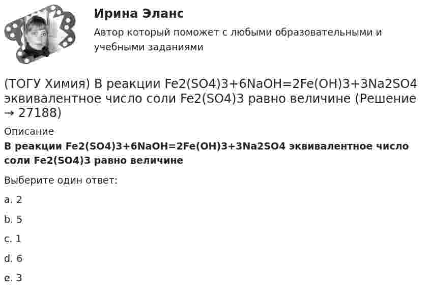      
          Описание
          В реакции Fe2(SO4)3+6NaOH=2Fe(OH)3+3Na2SO4 эквивалентное число соли Fe2(SO4)3 равно величинеВыберите один ответ:a. 2b. 5c. 1d. 6e. 3  
            
            
            (ТОГУ Химия) В растворе одной концентрации нормальность не равна молярности для основания(ТОГУ Химия) В реакции Fe2(SO4)3+6NaOH=2Fe(OH)3+3Na2SO4 эквивалентное число соли Fe2(SO4)3 равно величине(ТОГУ Химия) В ряду веществ Cu(к)−SO2(г)−CuSO4(к) энтропия изменяется определенным образом(ТОГУ Химия) В ряду веществ S(ромб.)−SO2(г)−SO3(г)S(ромб.)−SO2(г)−SO3(г) энтропия изменяется следующим образом(ТОГУ Химия) В схеме процесса CrO2−4+хē→Cr3+ число электронов х равно величине(ТОГУ Химия) Выделение кислорода на платиновом аноде будет происходить при электролизе водного раствора соли(ТОГУ Химия) Высший гидроксид основного характера ЭОН образуют элементы группы(ТОГУ Химия) В 0,001 н. водном растворе серной кислоты рН рассчитывают по выражению(ТОГУ Химия) В 2 л 0,5 М раствора Na2CO3 содержится количество соли (моль)(ТОГУ Химия) В 3 моль азота содержится молекул(ТОГУ Химия) В K2Cr2O7 степень окисления хрома равна величине(ТОГУ Химия) В гальваническом элементе Zn|Zn(NO3)2||Pb(NO3)2|PbZn | Zn(NO3)2 || Pb(NO3)2 | Pb на катоде протекает процесс(ТОГУ Химия) В единицах моль/(кг·Н2О) выражается состав раствора(ТОГУ Химия) В единицах моль/л выражается состав раствора