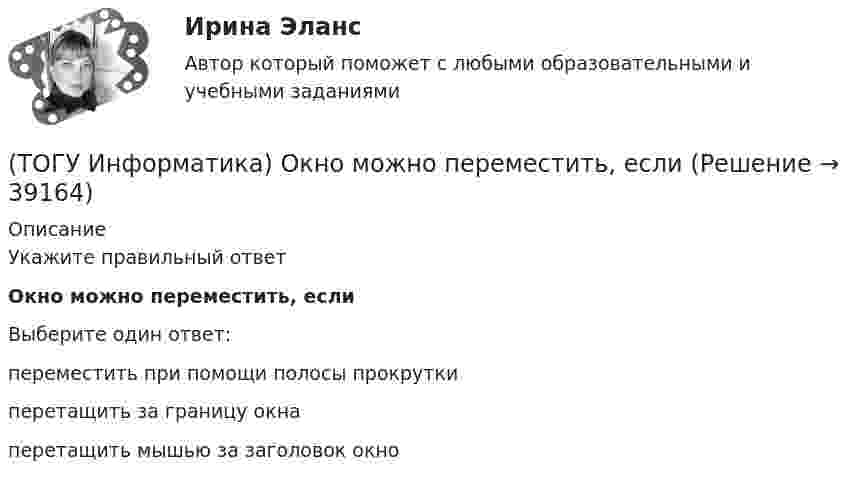      
          Описание
          Укажите правильный ответОкно можно переместить, еслиВыберите один ответ:переместить при помощи полосы прокрутки перетащить за границу окна перетащить мышью за заголовок окно   
            
            
            (ТОГУ Информатика) Необходимо сохранить документ в виде файла в папку «Расчеты» под именем «Деталь 1». Имя сохраняемого файла нужно ввести в область окна(ТОГУ Информатика) Окно можно переместить, если(ТОГУ Информатика) Папка – это место для хранения(ТОГУ Информатика) Перевести число 101100101 из двоичной системы счисления в восьмеричную систему счисления(ТОГУ Информатика) Переместить курсор в начало строки позволяет клавиша(ТОГУ Информатика) После щелчка мышью в правой части заголовка окна по кнопке ..... окно(ТОГУ Информатика) Правильным полным именем файла является(ТОГУ Информатика) клавиша Shift предназначена для(ТОГУ Информатика) Колонтитул представляет собой (ТОГУ Информатика) Логическое И называется:(ТОГУ Информатика) Маркер в нижнем правом углу таблицы MS Word позволяет(ТОГУ Информатика) Меню, вызываемое щелчком правой кнопкой мыши по объекту, называется контекстным(ТОГУ Информатика) Можно ли переименовать папку, содержащую файлы?(ТОГУ Информатика) На рисунке изображена схема алгоритма