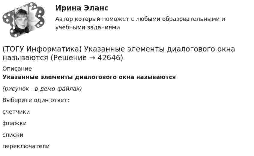     
          Описание
          Указанные элементы диалогового окна называются(рисунок - в демо-файлах)Выберите один ответ:счетчикифлажкиспискипереключатели  
            
            
            (ТОГУ Информатика) Указанная кнопка со стрелками предоставляет возможность (ТОГУ Информатика) Указанные элементы диалогового окна называются(ТОГУ Информатика) Указанный элемент диалогового окна называется(ТОГУ Информатика) Указанный элемент диалогового окна называется(ТОГУ Информатика) Указанный элемент диалогового окна называется(ТОГУ Информатика) Указанный элемент используется (ТОГУ Информатика) Унифицированной формой записи адресов документов в сети Интернет являются(ТОГУ Информатика) Свойством информации, характеризующим существенность и важность ее в настоящий момент времени, является(ТОГУ Информатика) Системой программирования НЕ ЯВЛЯЕТСЯ(ТОГУ Информатика) Создать ярлык для папки на Рабочем столе можно:(ТОГУ Информатика) Специальная программа, обеспечивающая взаимодействие физических устройств и операционной системы(ТОГУ Информатика) С помощью указанного на рисунке элемента в MS Word 2010 (ТОГУ Информатика) С помощью указанных на рисунке элементов в MS Word 2010 (ТОГУ Информатика) Текстовые файлы, открываемые по умолчанию стандартной программой «Блокнот», имеют расширение