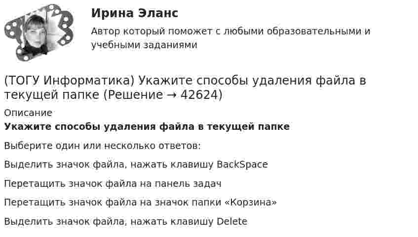      
          Описание
          Укажите способы удаления файла в текущей папкеВыберите один или несколько ответов:Выделить значок файла, нажать клавишу BackSpace Перетащить значок файла на панель задач Перетащить значок файла на значок папки «Корзина» Выделить значок файла, нажать клавишу Delete   
            
            
            (ТОГУ Информатика) Текстовые файлы, открываемые по умолчанию стандартной программой «Блокнот», имеют расширение(ТОГУ Информатика) Укажите способы удаления файла в текущей папке(ТОГУ Информатика) Указанная кнопка со стрелками предоставляет возможность (ТОГУ Информатика) Указанные элементы диалогового окна называются(ТОГУ Информатика) Указанный элемент диалогового окна называется(ТОГУ Информатика) Указанный элемент диалогового окна называется(ТОГУ Информатика) Указанный элемент диалогового окна называется(ТОГУ Информатика) Расстановку переносов в документе MS Wordиспользуют для(ТОГУ Информатика) Расширение .exe имеют(ТОГУ Информатика) Свойством информации, характеризующим существенность и важность ее в настоящий момент времени, является(ТОГУ Информатика) Системой программирования НЕ ЯВЛЯЕТСЯ(ТОГУ Информатика) Создать ярлык для папки на Рабочем столе можно:(ТОГУ Информатика) Специальная программа, обеспечивающая взаимодействие физических устройств и операционной системы(ТОГУ Информатика) С помощью указанного на рисунке элемента в MS Word 2010 