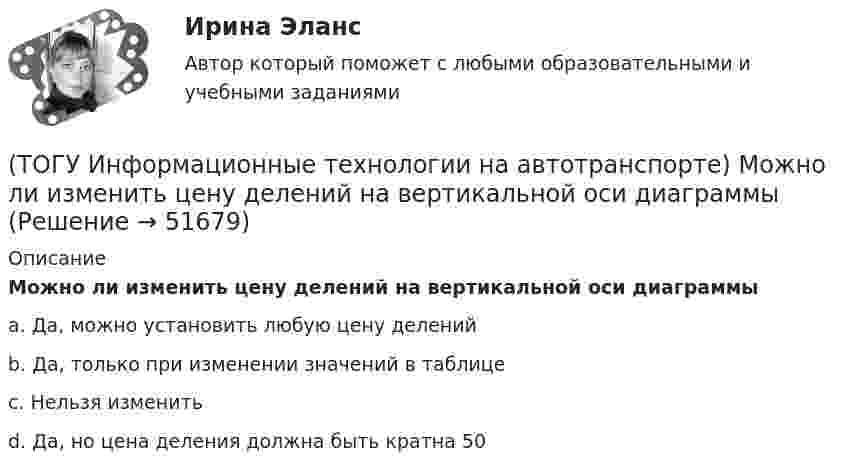      
            Описание
            Можно ли изменить цену делений на вертикальной оси диаграммыa. Да, можно установить любую цену делений b. Да, только при изменении значений в таблице c. Нельзя изменить d. Да, но цена деления должна быть кратна 50   
            
            
            (ТОГУ Информационные технологии на автотранспорте) Множество элементов, составляющих систему, называются(ТОГУ Информационные технологии на автотранспорте) Можно ли изменить цену делений на вертикальной оси диаграммы(ТОГУ Информационные технологии на автотранспорте) Объектом изучения кибернетики являются(ТОГУ Информационные технологии на автотранспорте) По принципу построения сети связи с подвижными объектами делятся на:(ТОГУ Информационные технологии на автотранспорте) Последовательное прохождение документов внутри системы управления по исполнителям от момента их составления до передачи их на хранение называется(ТОГУ Информационные технологии на автотранспорте) При присвоении имени диапазону ячеек(ТОГУ Информационные технологии на автотранспорте) Различают модели(ТОГУ Информационные технологии на автотранспорте) Внутрипроизводственные информационные потоки делятся на(ТОГУ Информационные технологии на автотранспорте) В ячейке В1 отображено число 499, а в строке формул число 498,574.   Какое число будет использовано в вычислениях(ТОГУ Информационные технологии на автотранспорте) Для решения уравнений в EXCEL применяют (Укажите ДВА правильных ответа)(ТОГУ Информационные технологии на автотранспорте) Для создания сводной таблицы в Excel(ТОГУ Информационные технологии на автотранспорте) Информационные потоки делятся на(ТОГУ Информационные технологии на автотранспорте) Какую формулу необходимо записать в ячейке D2, чтобы ее можно было копировать в ячейки D3:D5(ТОГУ Информационные технологии на автотранспорте) К наземному сегменту системы GPS относятся
