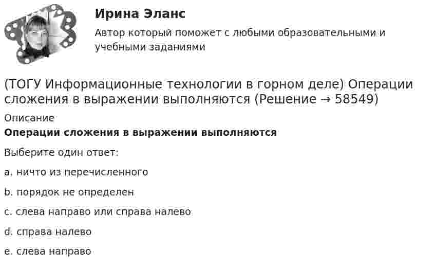      
            Описание
            Операции сложения в выражении выполняютсяВыберите один ответ:a. ничто из перечисленного b. порядок не определен c. слева направо или справа налево d. справа налево e. слева направо    
            
            
            (ТОГУ Информационные технологии в горном деле) Один и тот же заголовочный файл можно подключать(ТОГУ Информационные технологии в горном деле) Операции сложения в выражении выполняются(ТОГУ Информационные технологии в горном деле) Организовать циклический процесс можно такими способами как(ТОГУ Информационные технологии в горном деле) Символьная константа представляет собой(ТОГУ Информационные технологии в горном деле) Указать количество итераций следующего цикла  i=1;  do  {POVTOR=I*2+1;  i+=5;}  while (i<=76);(ТОГУ Информационные технологии на автотранспорте) EDIFACT это(ТОГУ Информационные технологии на автотранспорте) В зависимости от источника поступления информация делится на(ТОГУ Информатика) Формула =$F$1+В3 электронной таблицы содержит ссылки на ячейки(ТОГУ Информатика) Числовые данные в ячейке электронной таблицы по умолчанию выравниваются(ТОГУ Информатика) Чтобы закрыть окно приложения (папки), следует щелкнуть мышью по кнопке   (ТОГУ Информатика) Ярлык – это(ТОГУ Информационные технологии в горном деле) typedef float Int;  Int m;  Укажите тип объекта m(ТОГУ Информационные технологии в горном деле) В языке С++ элементы структур(ТОГУ Информационные технологии в горном деле) Заголовочные файлы в языке С++ используются для