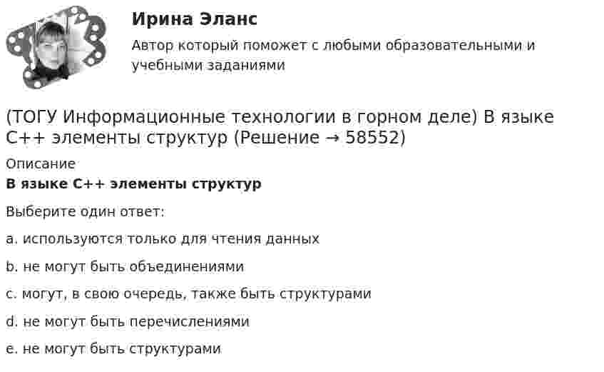      
            Описание
            В языке С++ элементы структурВыберите один ответ:a. используются только для чтения данныхb. не могут быть объединениямиc. могут, в свою очередь, также быть структурамиd. не могут быть перечислениямиe. не могут быть структурами   
            
            
            (ТОГУ Информационные технологии в горном деле) typedef float Int;  Int m;  Укажите тип объекта m(ТОГУ Информационные технологии в горном деле) В языке С++ элементы структур(ТОГУ Информационные технологии в горном деле) Заголовочные файлы в языке С++ используются для(ТОГУ Информационные технологии в горном деле) Источником потоковых данных является(ТОГУ Информационные технологии в горном деле) Один и тот же заголовочный файл можно подключать(ТОГУ Информационные технологии в горном деле) Операции сложения в выражении выполняются(ТОГУ Информационные технологии в горном деле) Организовать циклический процесс можно такими способами как(ТОГУ Информатика) Указанный элемент используется (ТОГУ Информатика) Унифицированной формой записи адресов документов в сети Интернет являются(ТОГУ Информатика) Установите соответствие (совокупность приемов и правил / система, в которой символы / система, в которой значение цифры)(ТОГУ Информатика) Фильтрация данных в MS Excel 2010 – это процедура, предназначенная для(ТОГУ Информатика) Формула =$F$1+В3 электронной таблицы содержит ссылки на ячейки(ТОГУ Информатика) Числовые данные в ячейке электронной таблицы по умолчанию выравниваются(ТОГУ Информатика) Чтобы закрыть окно приложения (папки), следует щелкнуть мышью по кнопке   
