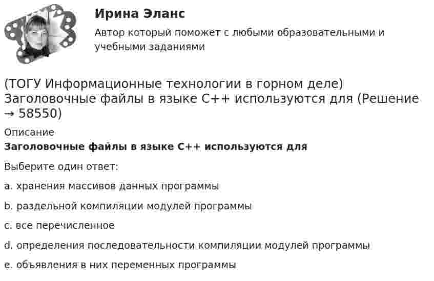      
            Описание
            Заголовочные файлы в языке С++ используются дляВыберите один ответ:a. хранения массивов данных программыb. раздельной компиляции модулей программыc. все перечисленное d. определения последовательности компиляции модулей программыe. объявления в них переменных программы   
            
            
            (ТОГУ Информационные технологии в горном деле) В языке С++ элементы структур(ТОГУ Информационные технологии в горном деле) Заголовочные файлы в языке С++ используются для(ТОГУ Информационные технологии в горном деле) Источником потоковых данных является(ТОГУ Информационные технологии в горном деле) Один и тот же заголовочный файл можно подключать(ТОГУ Информационные технологии в горном деле) Операции сложения в выражении выполняются(ТОГУ Информационные технологии в горном деле) Организовать циклический процесс можно такими способами как(ТОГУ Информационные технологии в горном деле) Символьная константа представляет собой(ТОГУ Информатика) Унифицированной формой записи адресов документов в сети Интернет являются(ТОГУ Информатика) Установите соответствие (совокупность приемов и правил / система, в которой символы / система, в которой значение цифры)(ТОГУ Информатика) Фильтрация данных в MS Excel 2010 – это процедура, предназначенная для(ТОГУ Информатика) Формула =$F$1+В3 электронной таблицы содержит ссылки на ячейки(ТОГУ Информатика) Числовые данные в ячейке электронной таблицы по умолчанию выравниваются(ТОГУ Информатика) Чтобы закрыть окно приложения (папки), следует щелкнуть мышью по кнопке   (ТОГУ Информатика) Ярлык – это