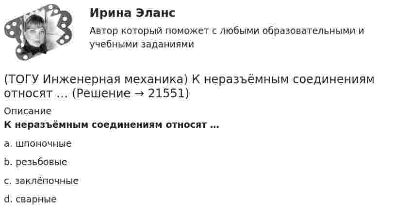      
          Описание
          К неразъёмным соединениям относят …a. шпоночные b. резьбовые c. заклёпочные d. сварные   
            
            
            (ТОГУ Инженерная механика) Как изменится скорость вращения выходного звена  w2  в простом передаточном механизме, если при прочих равных условиях, диаметр выходного звена увеличить в два раза?(ТОГУ Инженерная механика) К неразъёмным соединениям относят …(ТОГУ Инженерная механика) Нахлесточное сварное соединение с лобовыми  и фланговыми швами рассчитывают по напряжениям …(ТОГУ Инженерная механика) Определить диаметр вала, загруженного крутящим моментом Т = 500Нм, если допускаемые напряжения кручения  [τ] =  60мПа(ТОГУ Инженерная механика) Определить напряжения в стержне квадратного сечения со стороной  а = 10мм. Обеспечена ли прочность прочность стержня, если допускаемые напряжения равны [σр] = 160мПа.(ТОГУ Инженерная механика) Определить напряжения в стержне квадратного сечения со стороной  а = 5мм. Обеспечена ли прочность прочность стержня, если допускаемые напряжения равны [σр] = 160мПа.(ТОГУ Инженерная механика) Определить равнодействующую  R  системы сходящихся сил    F1 = 3 Н  и  F2 = 4 Н.(ТОГУ Инженерная механика) Для механизма, схема которого показанного на рисунке  определить частоту вращения  n4  выходного звена 4, если известны:  - числа зубьев колес  Z1=20,   Z2=80,   Z3=18,   Z4=54; - частота вращения входного звена  n1 = (ТОГУ Инженерная механика) Для случая приведения показанной на рисунке системы сил к точке О определить величину главного вектора.(ТОГУ Инженерная механика) Для случая приведения показанной на рисунке системы сил к точке О определить величину главного момента.(ТОГУ Инженерная механика) Изображенная на стержне метрическая резьба обозначается ...  (размеры округлены до целых чисел). (ТОГУ Инженерная механика) Какие внутренние силовые факторы возникают в сечении балки при чистом изгибе?(ТОГУ Инженерная механика) Какие внутренние силовые факторы возникают в сечении бруса при чистом сдвиге?(ТОГУ Инженерная механика) Какие механические напряжения в поперечном сечении бруса при нагружении называют “нормальными’’?