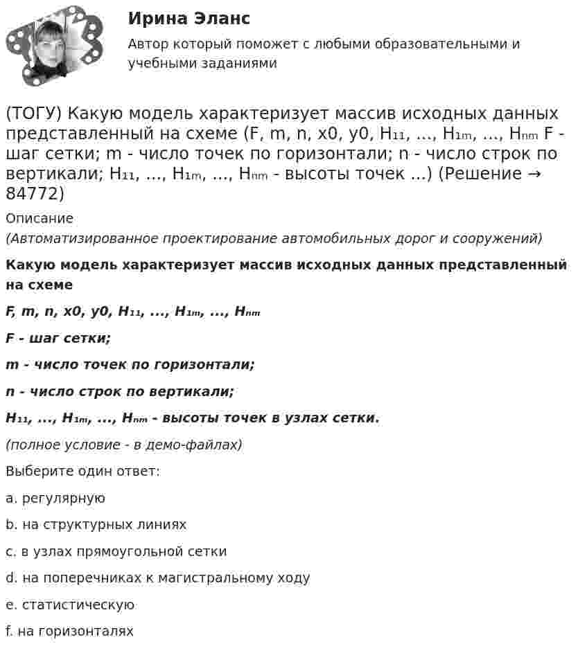     
            Описание
            (Автоматизированное проектирование автомобильных дорог и сооружений)Какую модель характеризует массив исходных данных представленный на схемеF, m, n, x0, y0, H₁₁, ..., H₁ₘ, ..., HₙₘF - шаг сетки;m - число точек по горизонтали;n - число строк по вертикали;H₁₁, ..., H₁ₘ, ..., Hₙₘ - высоты точек в узлах сетки.(полное условие - в демо-файлах)Выберите один ответ:a. регулярнуюb. на структурных линияхc. в узлах прямоугольной сеткиd. на поперечниках к магистральному ходуe. статистическуюf. на горизонталях   
            
            
            (ТОГУ) Как условно различают виды измельчения в зависимости от крупности зерен готового продукта?(ТОГУ) Какую модель характеризует массив исходных данных представленный на схеме (F, m, n, x0, y0, H₁₁, ..., H₁ₘ, ..., Hₙₘ  F - шаг сетки;  m - число точек по горизонтали;  n - число строк по вертикали;  H₁₁, ..., H₁ₘ, ..., Hₙₘ - высоты точек ...)(ТОГУ) Какую модель характеризует массив исходных данных представленный на схеме (H1, x11, y11, x12, y12, ..., x1j, y1j;  H2, x21, y21, x22, y22, ..., x2j, y2j;  ...  Hi, xi1, yy1, xi2, yi2, ..., xij, yij;  H1, H2, ..., Hi - высоты точек ...)(ТОГУ) Какую модель характеризует массив исходных данных представленный на схеме (xi, yi, Hi, j, k, l, ... ;  xi, yi, Hi - координаты i-й точки массива характерных  точек рельефа и ситуации;  j, k, l, ... - номера точек, в направлении которых ...)(ТОГУ) Как часто допускается устраивать скважные при пересеченной форме рельефа(ТОГУ) Камой элемент (слой) общей цифровой модели местности является обязательным.(ТОГУ) Канат тройной свивки называется … (ТОГУ) Какой прибор предназначен для непосредственного измерения линий?(ТОГУ) Какой элемент необходимо использовать для указания в модели местности тальвегов и водоразделов.(ТОГУ) Какой элемент обозначен под номером 1 на схеме.(ТОГУ) Какой элемент обозначен под номером 2 на схеме.(ТОГУ) Какой элемент обозначен под номером 6 на схеме.(ТОГУ) Какому виду изысканий соответствует каждый характер работ.(ТОГУ) Как определяют исполнителя проектных работ? 