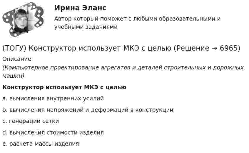      
          Описание
          (Компьютерное проектирование агрегатов и деталей строительных и дорожных машин)Конструктор использует МКЭ с цельюa. вычисления внутренних усилий b. вычисления напряжений и деформаций в конструкции c. генерации сетки d. вычисления стоимости изделия e. расчета массы изделия   
            
            
            (ТОГУ) Компонентное уравнение гидравлической подсистемы связывает между собой следующие переменные(ТОГУ) Конструктор использует МКЭ с целью(ТОГУ) Коэффициент, отношение суммарной протяженности (или суммарной площади) участков дороги, требующих ремонта из-за недостаточной прочности дорожной одежды, к общей протяженности (или общей площади) дороги между корреспондирующими пунктами.(ТОГУ) Крутящий момент передает …(ТОГУ) К типам данных, предопределенных в VBA Excel, не относятся(ТОГУ) Кто заключает договор с проектной организацией на разработку проектной документации?(ТОГУ) Лазерное сканирование местности наиболее эффективно использовать при изысканиях на стадии нового строительства объекуа.(ТОГУ) К какому виду съемок относится тахеометрическая съемка?(ТОГУ) Классификация дорожных одежд(ТОГУ) Классифицируйте показатели оценки проектных решений по группам.(ТОГУ) К методам последовательного поиска относятся(ТОГУ) Колесная формула автогрейдера АхБхВ, где Б- …(ТОГУ) Колесная формула автогрейдера АхБхВ, где В- …(ТОГУ) Комплекс работ по восстановлению транспортно-эксплуатационных характеристик автомобильной дороги, при выполнении которых не затрагиваются конструктивные и иные характеристики надежности и безопасности автомобильной дороги – это