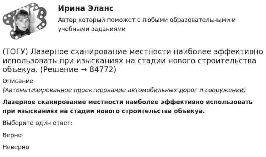      
            Описание
            (Автоматизированное проектирование автомобильных дорог и сооружений)Лазерное сканирование местности наиболее эффективно использовать при изысканиях на стадии нового строительства объекуа.Выберите один ответ:ВерноНеверно   
            
            
            (ТОГУ) Кто заключает договор с проектной организацией на разработку проектной документации?(ТОГУ) Лазерное сканирование местности наиболее эффективно использовать при изысканиях на стадии нового строительства объекуа.(ТОГУ) Линия __ - линия, изображающая на продольном профиле вертикальную проекцию естественной поверхности земли по оси трассы.(ТОГУ Логика и основы критического мышления) По типу отношения между участниками выделяются следующие виды коммуникации(ТОГУ) Максимальная длина прямой вставки не должна превышать 3500 м, для автомобильных дорог II категории.(ТОГУ Маркетинг на транспорте) Выход на новый рынок в маркетинге считается(ТОГУ Маркетинг на транспорте) Группы, которые оказывают влияние на способность предприятия достигать поставленных целей – это:(ТОГУ) Колесная формула автогрейдера АхБхВ, где В- …(ТОГУ) Комплекс работ по восстановлению транспортно-эксплуатационных характеристик автомобильной дороги, при выполнении которых не затрагиваются конструктивные и иные характеристики надежности и безопасности автомобильной дороги – это(ТОГУ) Комплекс различных исследований характеристик территории строительства, по результатам которых принимается решение об экономической целесообразности, возможности строительства и реконструкции объектов: (ТОГУ) Компонентное уравнение гидравлической подсистемы связывает между собой следующие переменные(ТОГУ) Конструктор использует МКЭ с целью(ТОГУ) Коэффициент, отношение суммарной протяженности (или суммарной площади) участков дороги, требующих ремонта из-за недостаточной прочности дорожной одежды, к общей протяженности (или общей площади) дороги между корреспондирующими пунктами.(ТОГУ) Крутящий момент передает …