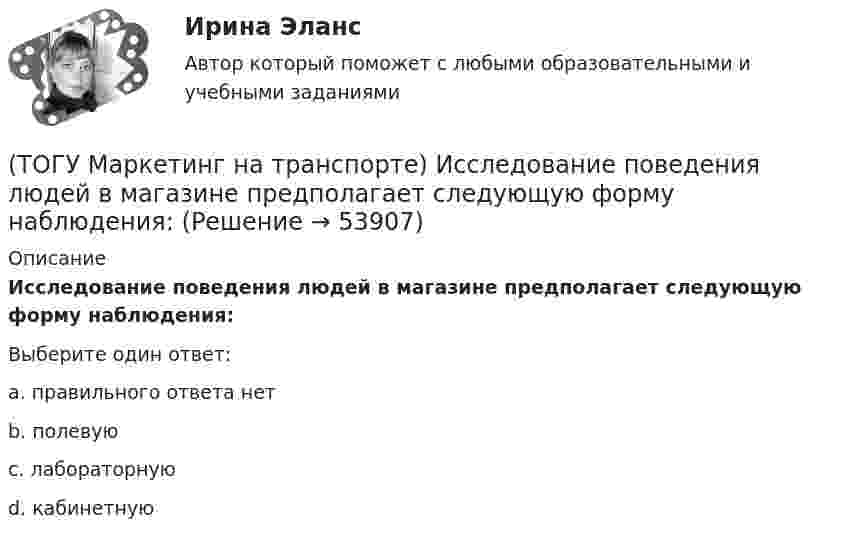      
            Описание
            Исследование поведения людей в магазине предполагает следующую форму наблюдения:Выберите один ответ:a. правильного ответа нет b. полевую c. лабораторную d. кабинетную   
            
            
            (ТОГУ Маркетинг на транспорте) Изучение различных справочников и статистической литературы в маркетинге относится к исследованиям, которые называются(ТОГУ Маркетинг на транспорте) Исследование поведения людей в магазине предполагает следующую форму наблюдения:(ТОГУ Маркетинг на транспорте) Источником идей для создания новой услуги на транспорте являются(ТОГУ Маркетинг на транспорте) Какую стратегию охвата рынка обычно используют парикмахерские и салоны красоты(ТОГУ Маркетинг на транспорте) К какому виду следует отнести цель стимулирования продаж в предновогодний период(ТОГУ Маркетинг на транспорте) К оперативным каналам связей с общественностью относится(ТОГУ Маркетинг на транспорте) К элементам коммуникационной политики относятся:(ТОГУ) Лазерное сканирование местности наиболее эффективно использовать при изысканиях на стадии нового строительства объекуа.(ТОГУ) Линия __ - линия, изображающая на продольном профиле вертикальную проекцию естественной поверхности земли по оси трассы.(ТОГУ Логика и основы критического мышления) По типу отношения между участниками выделяются следующие виды коммуникации(ТОГУ) Максимальная длина прямой вставки не должна превышать 3500 м, для автомобильных дорог II категории.(ТОГУ Маркетинг на транспорте) Выход на новый рынок в маркетинге считается(ТОГУ Маркетинг на транспорте) Группы, которые оказывают влияние на способность предприятия достигать поставленных целей – это:(ТОГУ Маркетинг на транспорте) Для функционирования маркетинговой информационной системы необходимы следующие ресурсы: