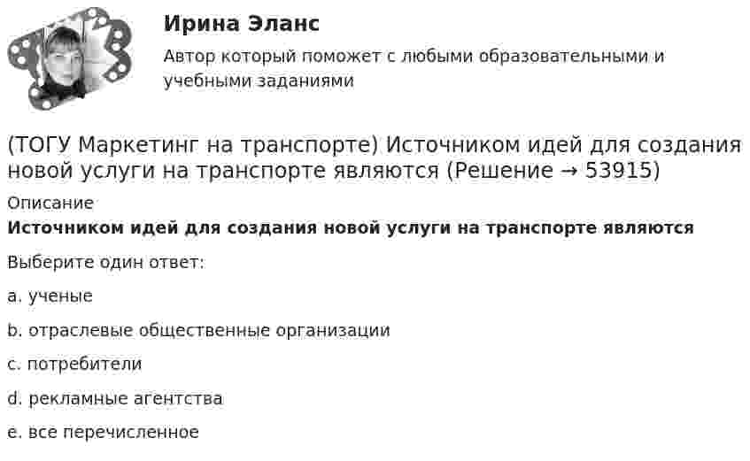      
            Описание
            Источником идей для создания новой услуги на транспорте являютсяВыберите один ответ:a. ученые b. отраслевые общественные организации c. потребители d. рекламные агентства e. все перечисленное   
            
            
            (ТОГУ Маркетинг на транспорте) Исследование поведения людей в магазине предполагает следующую форму наблюдения:(ТОГУ Маркетинг на транспорте) Источником идей для создания новой услуги на транспорте являются(ТОГУ Маркетинг на транспорте) Какую стратегию охвата рынка обычно используют парикмахерские и салоны красоты(ТОГУ Маркетинг на транспорте) К какому виду следует отнести цель стимулирования продаж в предновогодний период(ТОГУ Маркетинг на транспорте) К оперативным каналам связей с общественностью относится(ТОГУ Маркетинг на транспорте) К элементам коммуникационной политики относятся:(ТОГУ Маркетинг на транспорте) Личная продажа – это(ТОГУ) Линия __ - линия, изображающая на продольном профиле вертикальную проекцию естественной поверхности земли по оси трассы.(ТОГУ Логика и основы критического мышления) По типу отношения между участниками выделяются следующие виды коммуникации(ТОГУ) Максимальная длина прямой вставки не должна превышать 3500 м, для автомобильных дорог II категории.(ТОГУ Маркетинг на транспорте) Выход на новый рынок в маркетинге считается(ТОГУ Маркетинг на транспорте) Группы, которые оказывают влияние на способность предприятия достигать поставленных целей – это:(ТОГУ Маркетинг на транспорте) Для функционирования маркетинговой информационной системы необходимы следующие ресурсы:(ТОГУ Маркетинг на транспорте) Жизненный цикл товара – это: