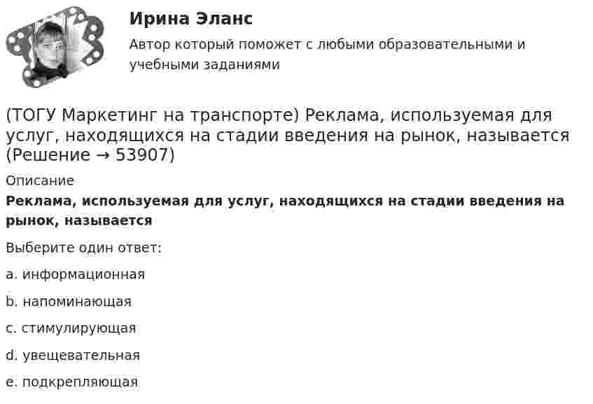      
            Описание
            Реклама, используемая для услуг, находящихся на стадии введения на рынок, называетсяВыберите один ответ:a. информационная b. напоминающая c. стимулирующая d. увещевательная e. подкрепляющая   
            
            
            (ТОГУ Маркетинг на транспорте) Расширение сервисных услуг относится к (ТОГУ Маркетинг на транспорте) Реклама, используемая для услуг, находящихся на стадии введения на рынок, называется(ТОГУ Маркетинг на транспорте) Ремаркетинг связан со спросом, который является(ТОГУ Маркетинг на транспорте) Стратегия интегрированного роста – это (ТОГУ Маркетинг на транспорте) Тариф на услуги транспорта определяется такими факторами, как:(ТОГУ Маркетинг на транспорте) Фирма начинает получать прибыль на этапе жизненного цикла товара, который называется(ТОГУ Маркетинг на транспорте) Экономическая составляющая макросреды связана с:(ТОГУ Маркетинг на транспорте) Микросреда фирмы - это(ТОГУ Маркетинг на транспорте) На параметры спроса рынка транспортных услуг оказывает влияние их(ТОГУ Маркетинг на транспорте) На структуру службы маркетинга влияют такие факторы, как:(ТОГУ Маркетинг на транспорте) Объектом изучения маркетолога, в первую очередь, являются(ТОГУ Маркетинг на транспорте) «Отрицательный спрос» в маркетинге означает:(ТОГУ Маркетинг на транспорте) По источникам информации исследования могут быть(ТОГУ Маркетинг на транспорте) Предприятию необходимо определить удельный вес посетителей магазина, которые сделали покупки. Для этого целесообразно использовать: