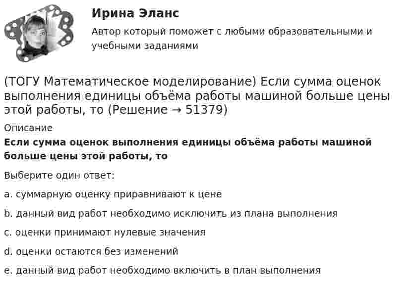      
            Описание
            Если сумма оценок выполнения единицы объёма работы машиной больше цены этой работы, тоВыберите один ответ:a. суммарную оценку приравнивают к цене b. данный вид работ необходимо исключить из плана выполнения c. оценки принимают нулевые значения d. оценки остаются без изменений e. данный вид работ необходимо включить в план выполнения   
            
            
            (ТОГУ Математическое моделирование) Если стандартная таблица не удовлетворяет признаку опорного решения необходимо(ТОГУ Математическое моделирование) Если сумма оценок выполнения единицы объёма работы машиной больше цены этой работы, то(ТОГУ Математическое моделирование) Если суммарный ресурс машины для выполнения определенного вида работ не используется полностью на данном виде работ, то(ТОГУ Математическое моделирование) Имеются две станции, соединенные двухпутной железной дорогой. Необходимо выполнить множество заказов на поставку грузов между станциями. Составить план формирования составов с целью минимизации суммарного времени(ТОГУ Математическое моделирование) К достижениям статистического направления относится(ТОГУ Математическое моделирование) Любой переменной двойственной задачи соответствует ... прямой задачи(ТОГУ Математическое моделирование) Необходимо сделать прогноз объема продаж в воскресенье на основе известных данных об объемах продаж в предыдущие шесть дней.  Данная организационная задача относится к следующему типу.(ТОГУ Математическое моделирование) Вспомогательная целевая функция служит для(ТОГУ Математическое моделирование) В транспортной задаче опорное решение может быть получено следующими методами(ТОГУ Математическое моделирование) Выберите численное значение разрешающего элемента для приведенной стандартной таблицы.(ТОГУ Математическое моделирование) Для производства трех видов изделий A, B и C требуется три различных вида сырья. Каждый вид сырья может быть использован в количестве, соответственно не большем 180, 210 и 244 кг. Цены единицы продукции A, B и C(ТОГУ Математическое моделирование) Для стандартной формы записи задачи ЛП характерны следующие признаки(ТОГУ Математическое моделирование) Если в стандартной таблице все свободные члены неотрицательны, следовательно, получено ... решение(ТОГУ Математическое моделирование) Если задача линейного программирования содержит ограничения типа равенств необходимо