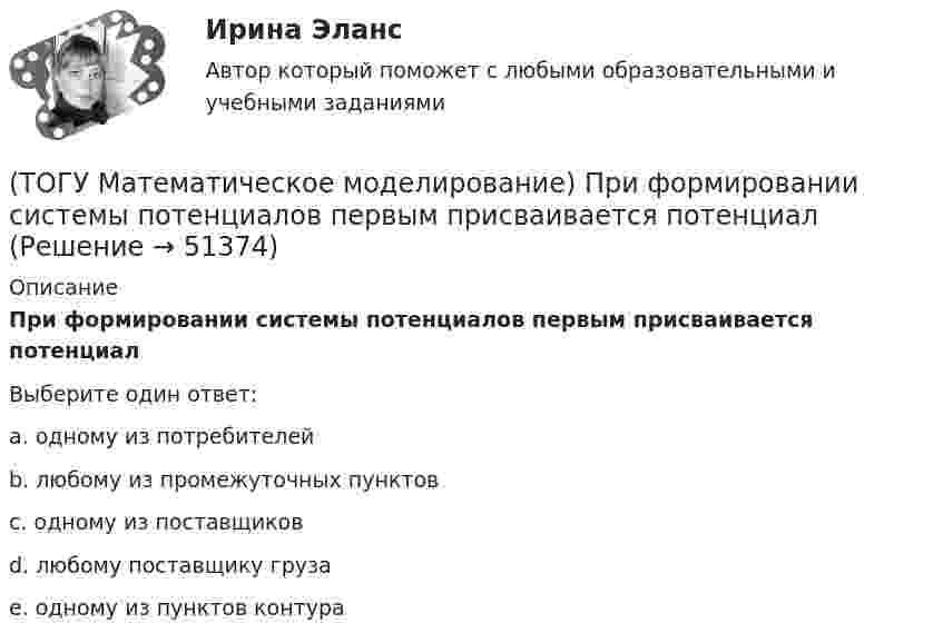      
            Описание
            При формировании системы потенциалов первым присваивается потенциалВыберите один ответ:a. одному из потребителей b. любому из промежуточных пунктов c. одному из поставщиков d. любому поставщику груза e. одному из пунктов контура   
            
            
            (ТОГУ Математическое моделирование) Приведена транспортная матрица, в которой выполняется поиск опорного решения методом северо-западного угла. Введите значение объема перевозок от поставщика A2 к потребителю B2(ТОГУ Математическое моделирование) При формировании системы потенциалов первым присваивается потенциал(ТОГУ Математическое моделирование) Решением является оптимальным, если найдены координаты вершины ОДР, в которой целевая функция(ТОГУ Математическое моделирование) Свободный член x1 x2  L  1,5  1,5  16  y1  1,9  18  23  y2  54  11  48  Введите оптимальное значение переменной y2(ТОГУ Математическое моделирование) Статистическая экономика основывается на(ТОГУ Математическое моделирование) Существуют следующие требования к моделям(ТОГУ Математическое моделирование) Транспортная задача на сети решается методом(ТОГУ Математическое моделирование) Имеются две станции, соединенные двухпутной железной дорогой. Необходимо выполнить множество заказов на поставку грузов между станциями. Составить план формирования составов с целью минимизации суммарного времени(ТОГУ Математическое моделирование) К достижениям статистического направления относится(ТОГУ Математическое моделирование) Любой переменной двойственной задачи соответствует ... прямой задачи(ТОГУ Математическое моделирование) Необходимо сделать прогноз объема продаж в воскресенье на основе известных данных об объемах продаж в предыдущие шесть дней.  Данная организационная задача относится к следующему типу.(ТОГУ Математическое моделирование) Ограничения несовместны если(ТОГУ Математическое моделирование) После того, как план был улучшен необходимо провести корректировку потенциалов вершинам(ТОГУ Математическое моделирование) Представителями математической школы являются